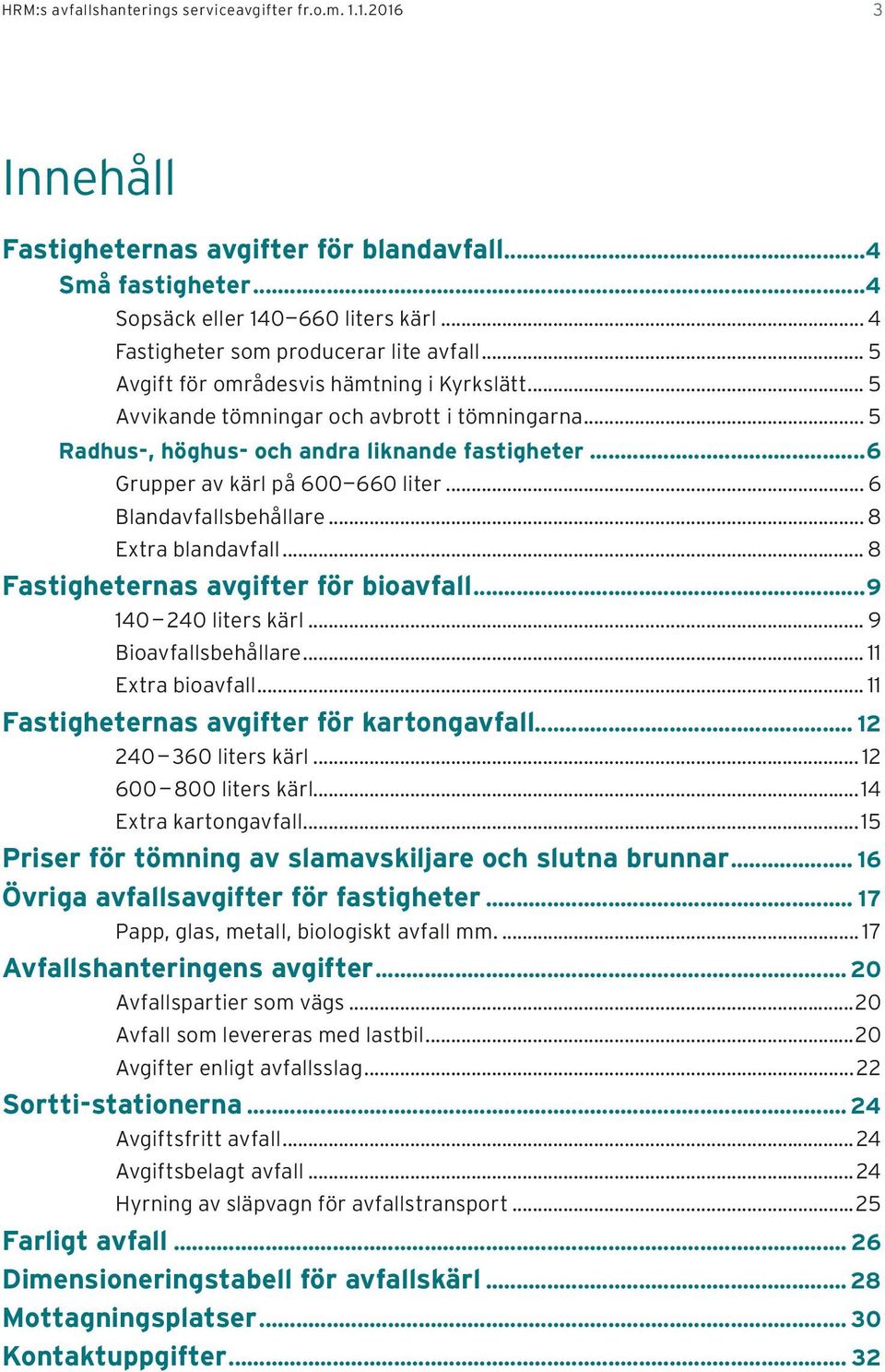 ..6 Grupper av kärl på 600 660 liter... 6 Blandavfallsbehållare... 8 Extra blandavfall... 8 Fastigheternas avgifter för bioavfall...9 140 240 liters kärl... 9 Bioavfallsbehållare... 11 Extra bioavfall.