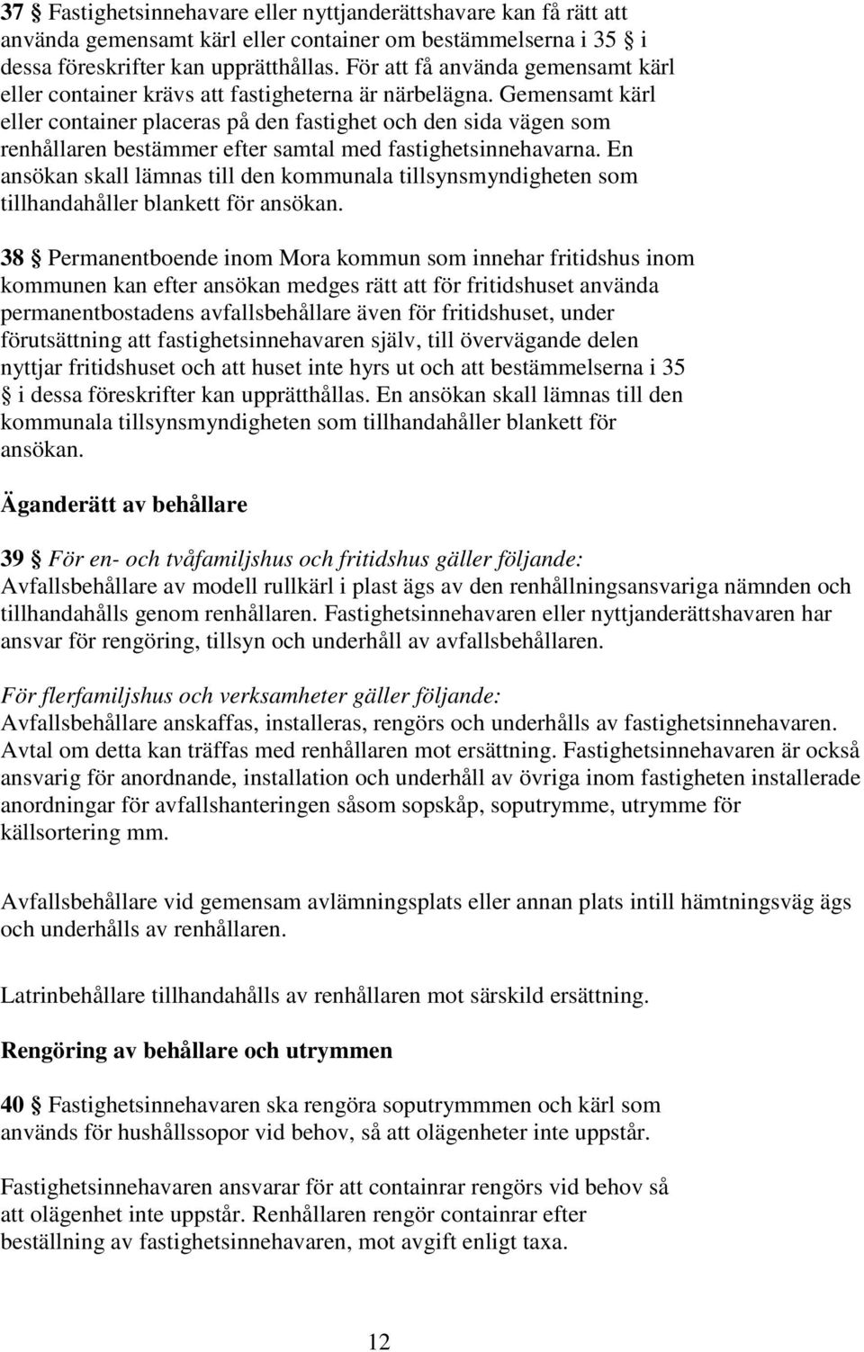 Gemensamt kärl eller container placeras på den fastighet och den sida vägen som renhållaren bestämmer efter samtal med fastighetsinnehavarna.