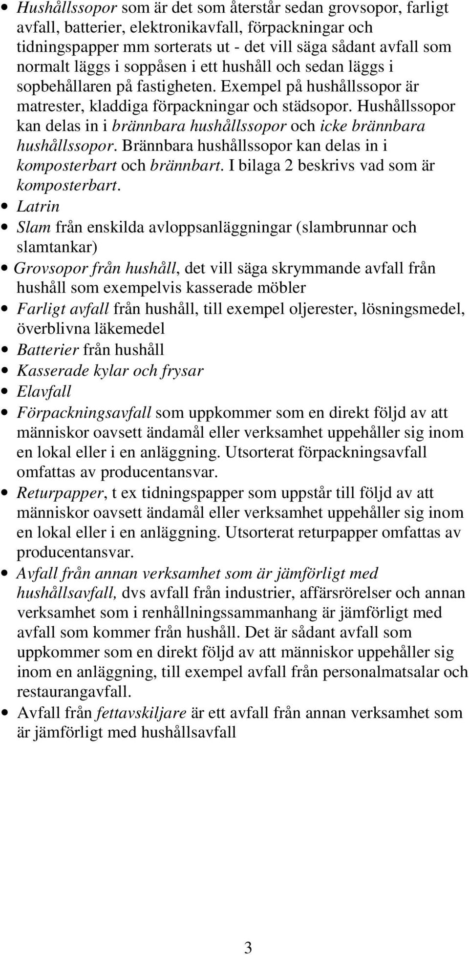 Hushållssopor kan delas in i brännbara hushållssopor och icke brännbara hushållssopor. Brännbara hushållssopor kan delas in i komposterbart och brännbart. I bilaga 2 beskrivs vad som är komposterbart.