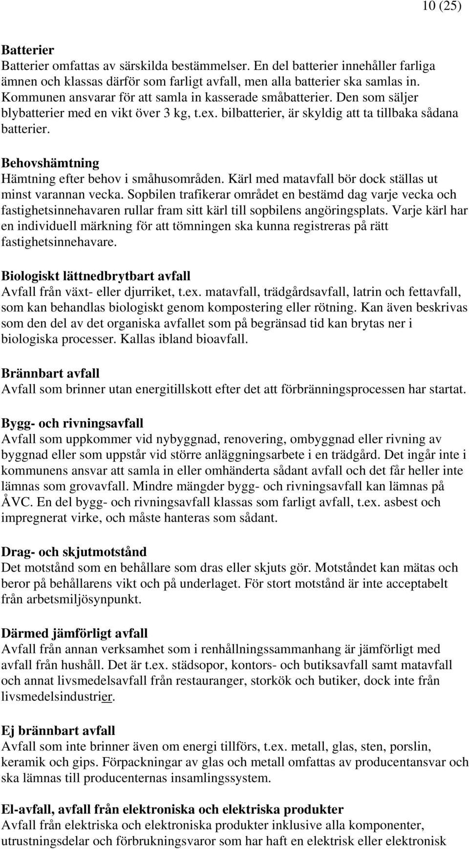 Behovshämtning Hämtning efter behov i småhusområden. Kärl med matavfall bör dock ställas ut minst varannan vecka.