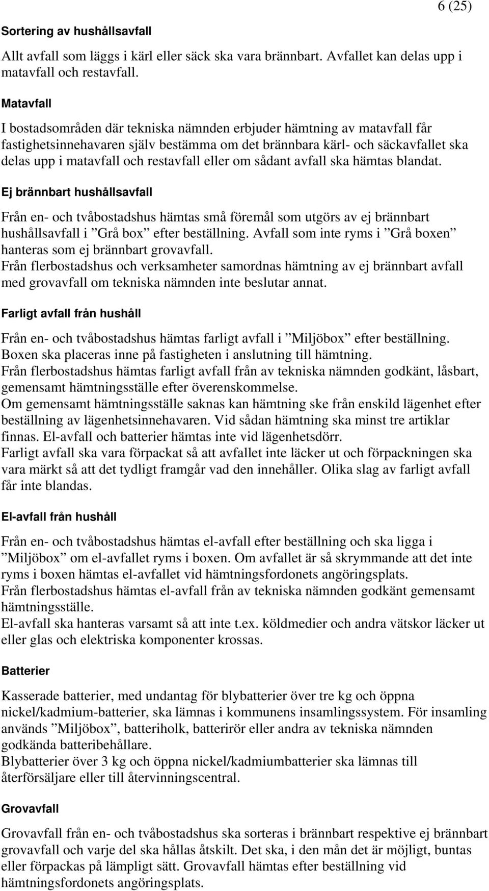 restavfall eller om sådant avfall ska hämtas blandat. Ej brännbart hushållsavfall Från en- och tvåbostadshus hämtas små föremål som utgörs av ej brännbart hushållsavfall i Grå box efter beställning.