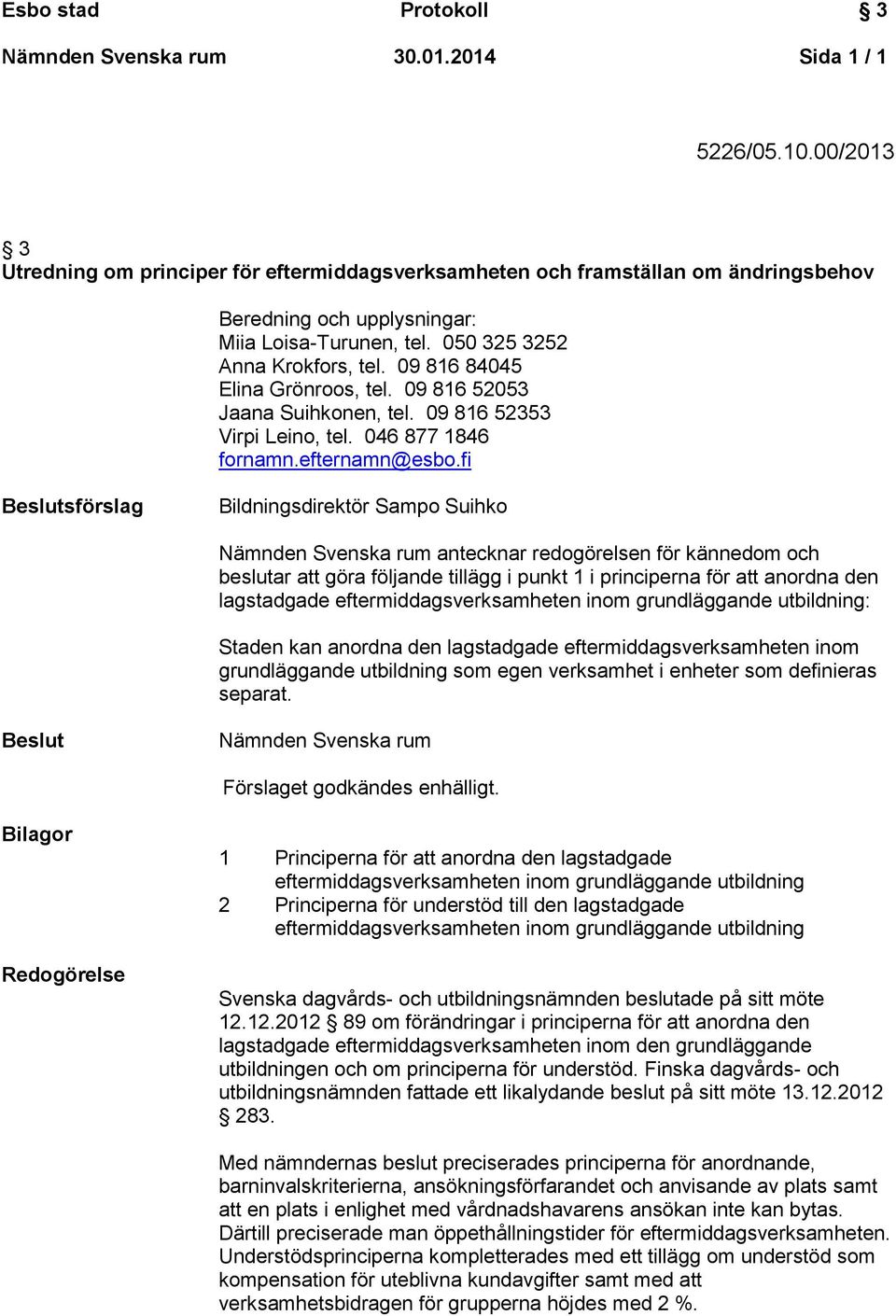 fi Beslutsförslag Bildningsdirektör Sampo Suihko Nämnden Svenska rum antecknar redogörelsen för kännedom och beslutar att göra följande tillägg i punkt 1 i principerna för att anordna den lagstadgade