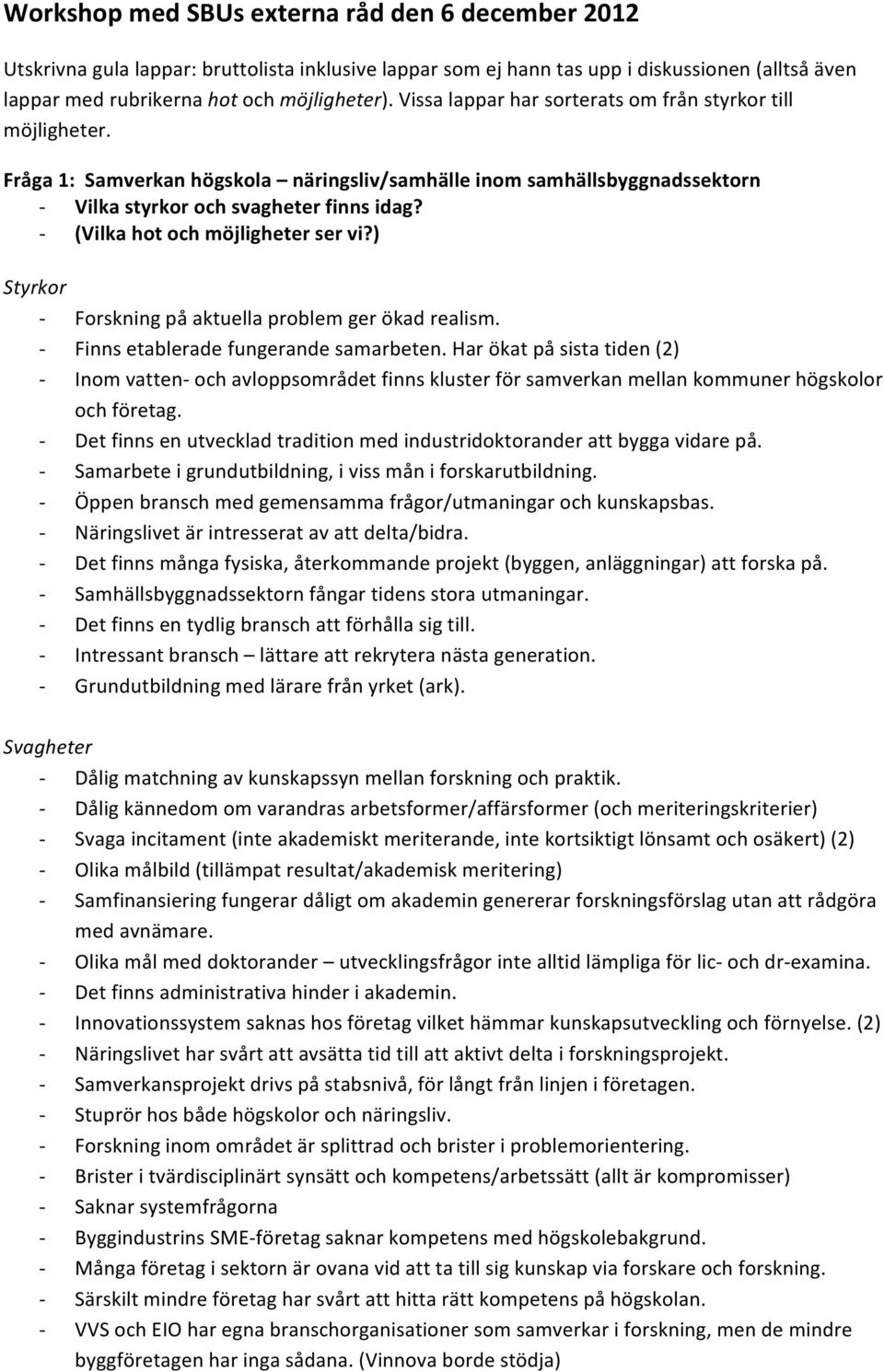 (Vilka hot och möjligheter ser vi?) Styrkor Forskning på aktuella problem ger ökad realism. Finns etablerade fungerande samarbeten.