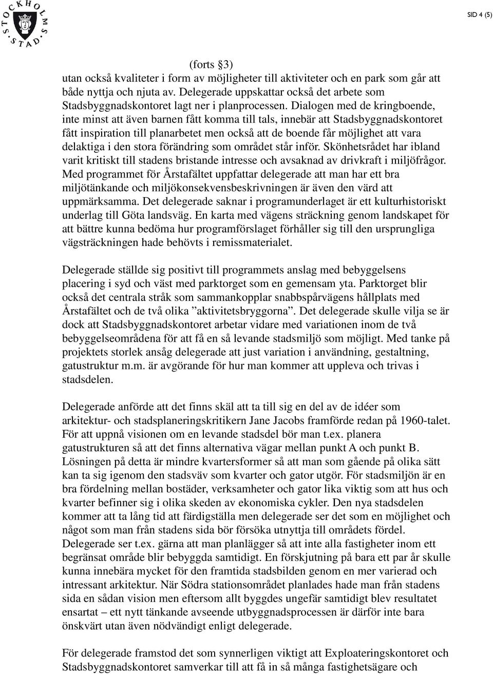 Dialogen med de kringboende, inte minst att även barnen fått komma till tals, innebär att Stadsbyggnadskontoret fått inspiration till planarbetet men också att de boende får möjlighet att vara