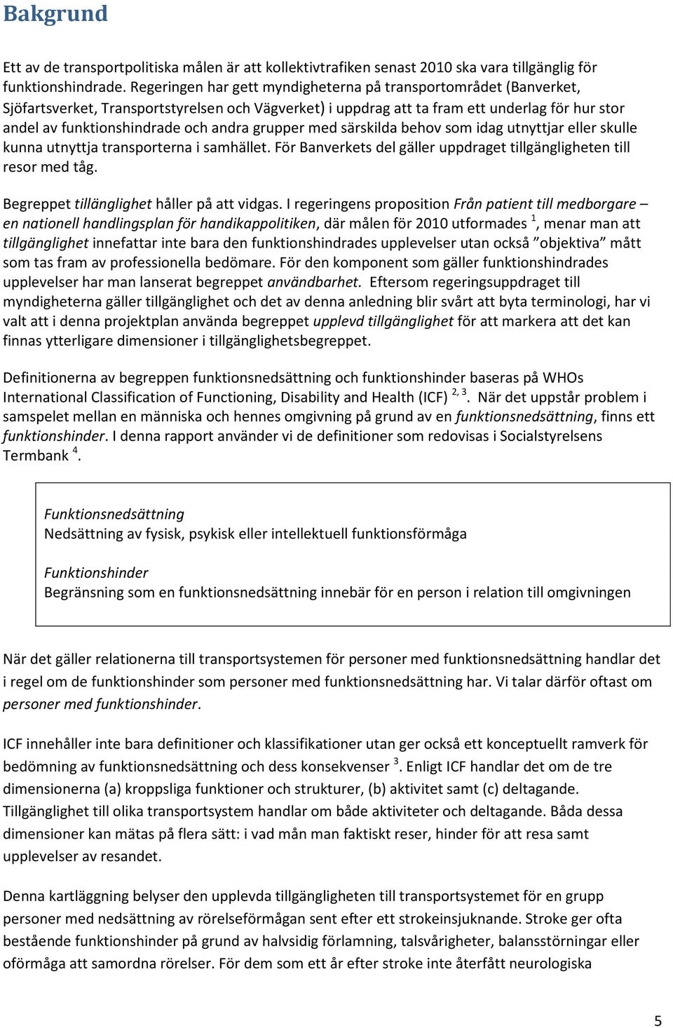 andra grupper med särskilda behov som idag utnyttjar eller skulle kunna utnyttja transporterna i samhället. För Banverkets del gäller uppdraget tillgängligheten till resor med tåg.