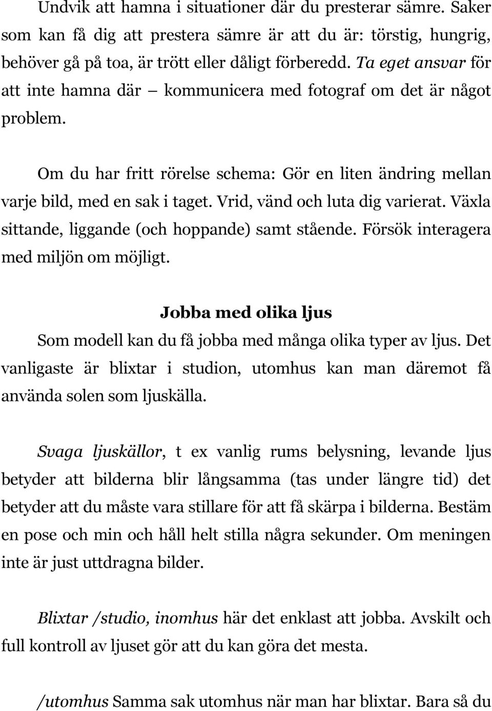 Vrid, vänd och luta dig varierat. Växla sittande, liggande (och hoppande) samt stående. Försök interagera med miljön om möjligt.