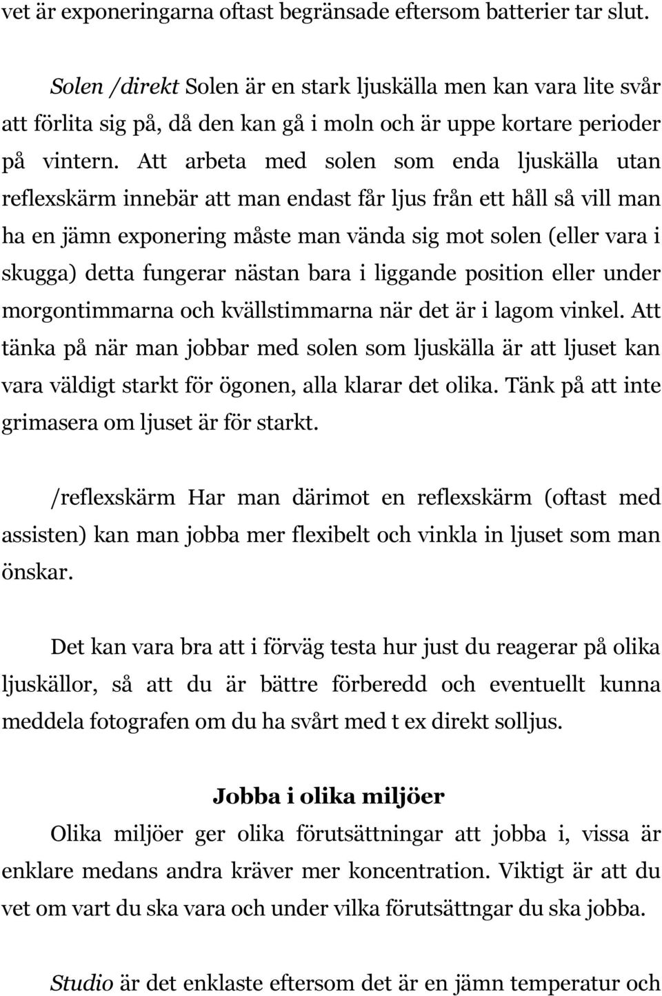 Att arbeta med solen som enda ljuskälla utan reflexskärm innebär att man endast får ljus från ett håll så vill man ha en jämn exponering måste man vända sig mot solen (eller vara i skugga) detta