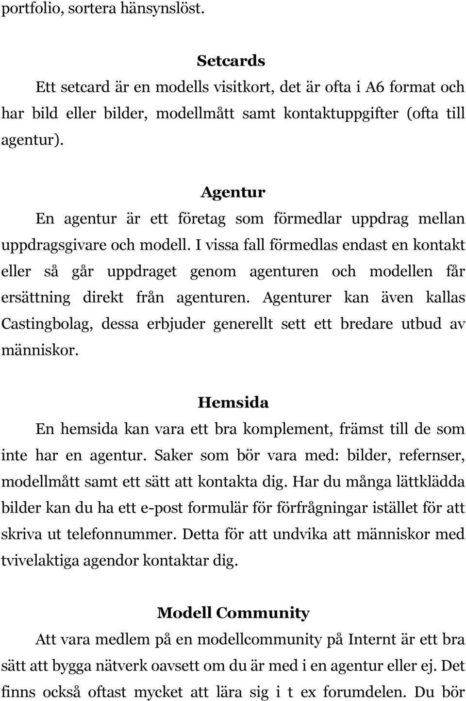 I vissa fall förmedlas endast en kontakt eller så går uppdraget genom agenturen och modellen får ersättning direkt från agenturen.