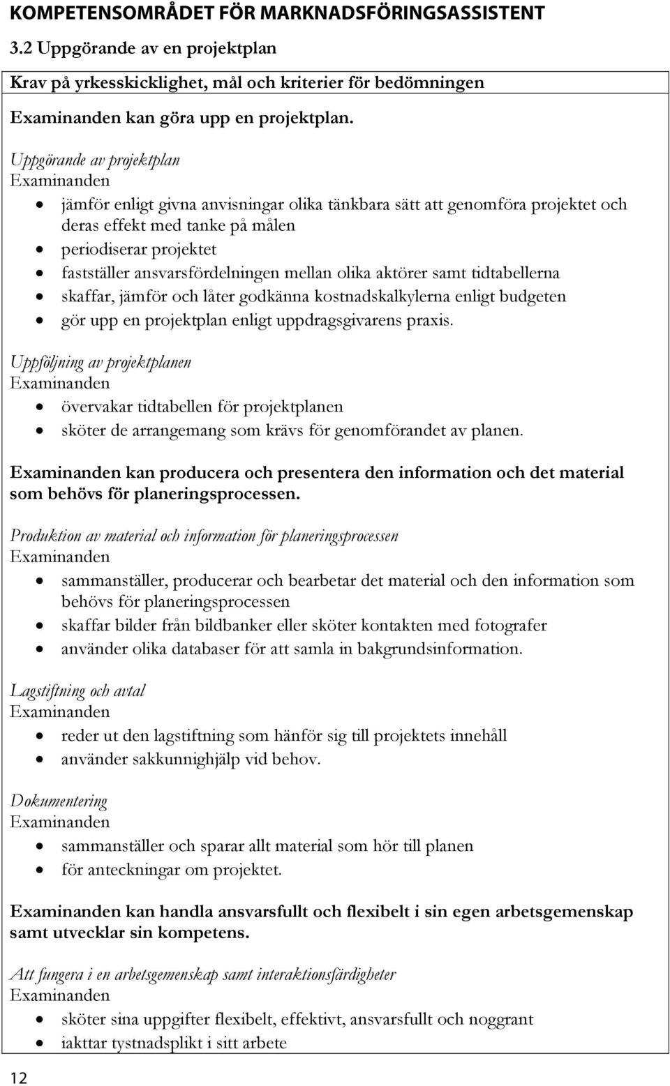 olika aktörer samt tidtabellerna skaffar, jämför och låter godkänna kostnadskalkylerna enligt budgeten gör upp en projektplan enligt uppdragsgivarens praxis.