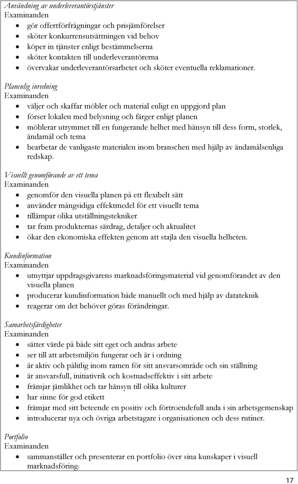 Planenlig inredning väljer och skaffar möbler och material enligt en uppgjord plan förser lokalen med belysning och färger enligt planen möblerar utrymmet till en fungerande helhet med hänsyn till