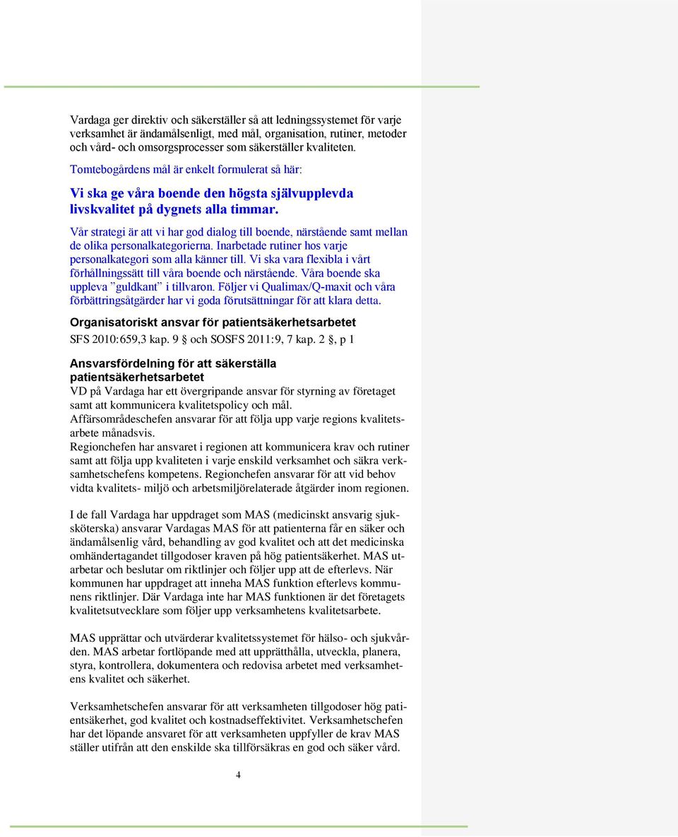 Vår strategi är att vi har god dialog till boende, närstående samt mellan de olika personalkategorierna. Inarbetade rutiner hos varje personalkategori som alla känner till.