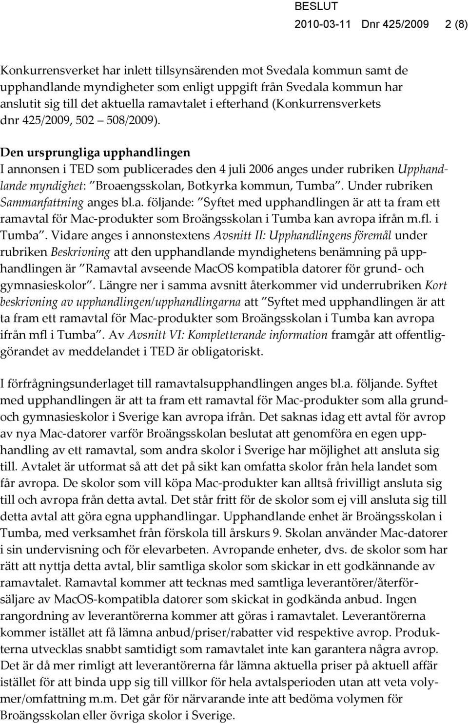 Den ursprungliga upphandlingen I annonsen i TED som publicerades den 4 juli 2006 anges under rubriken Upphandlande myndighet: Broaengsskolan, Botkyrka kommun, Tumba.