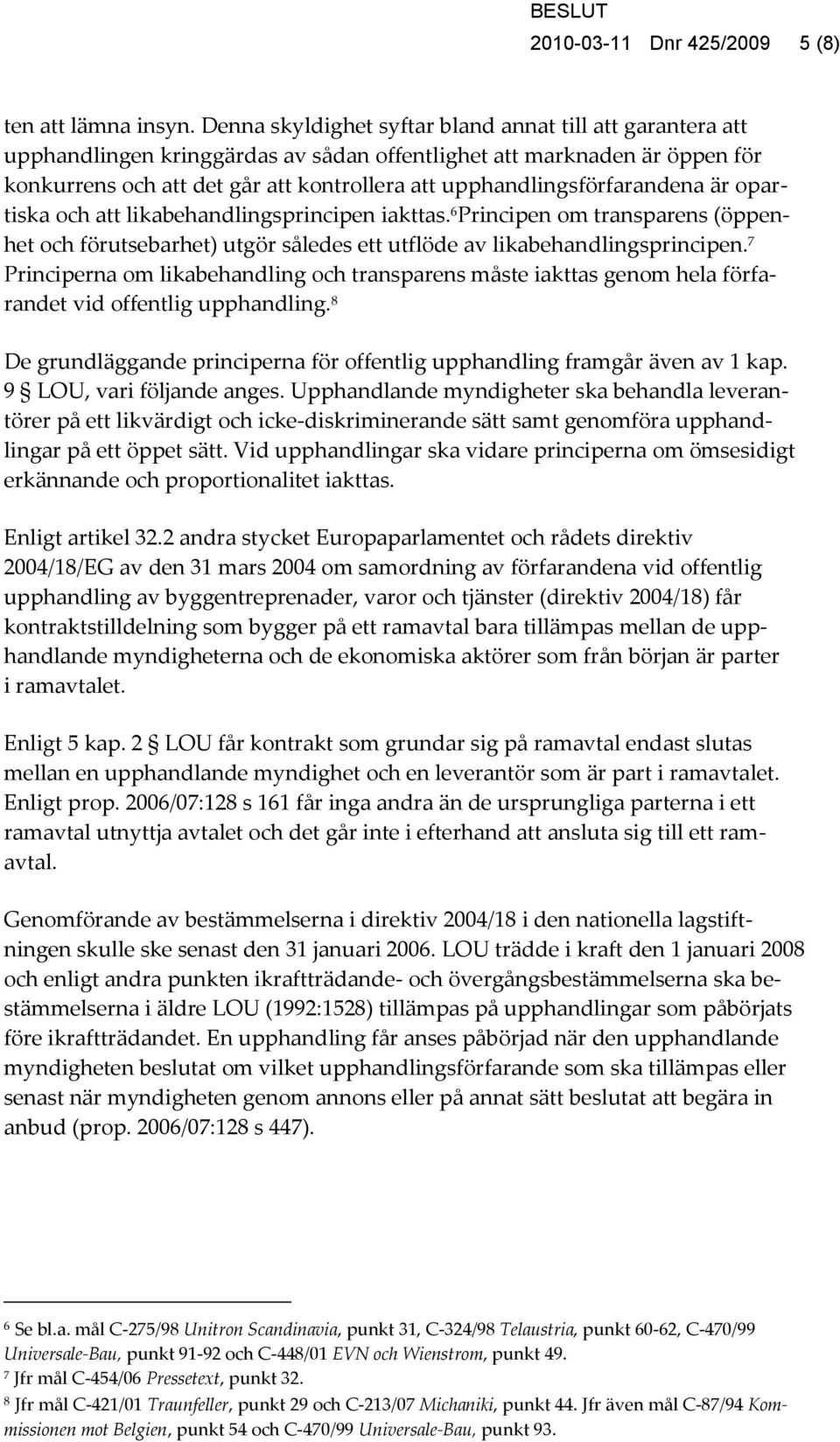 upphandlingsförfarandena är opartiska och att likabehandlingsprincipen iakttas. 6 Principen om transparens (öppenhet och förutsebarhet) utgör således ett utflöde av likabehandlingsprincipen.