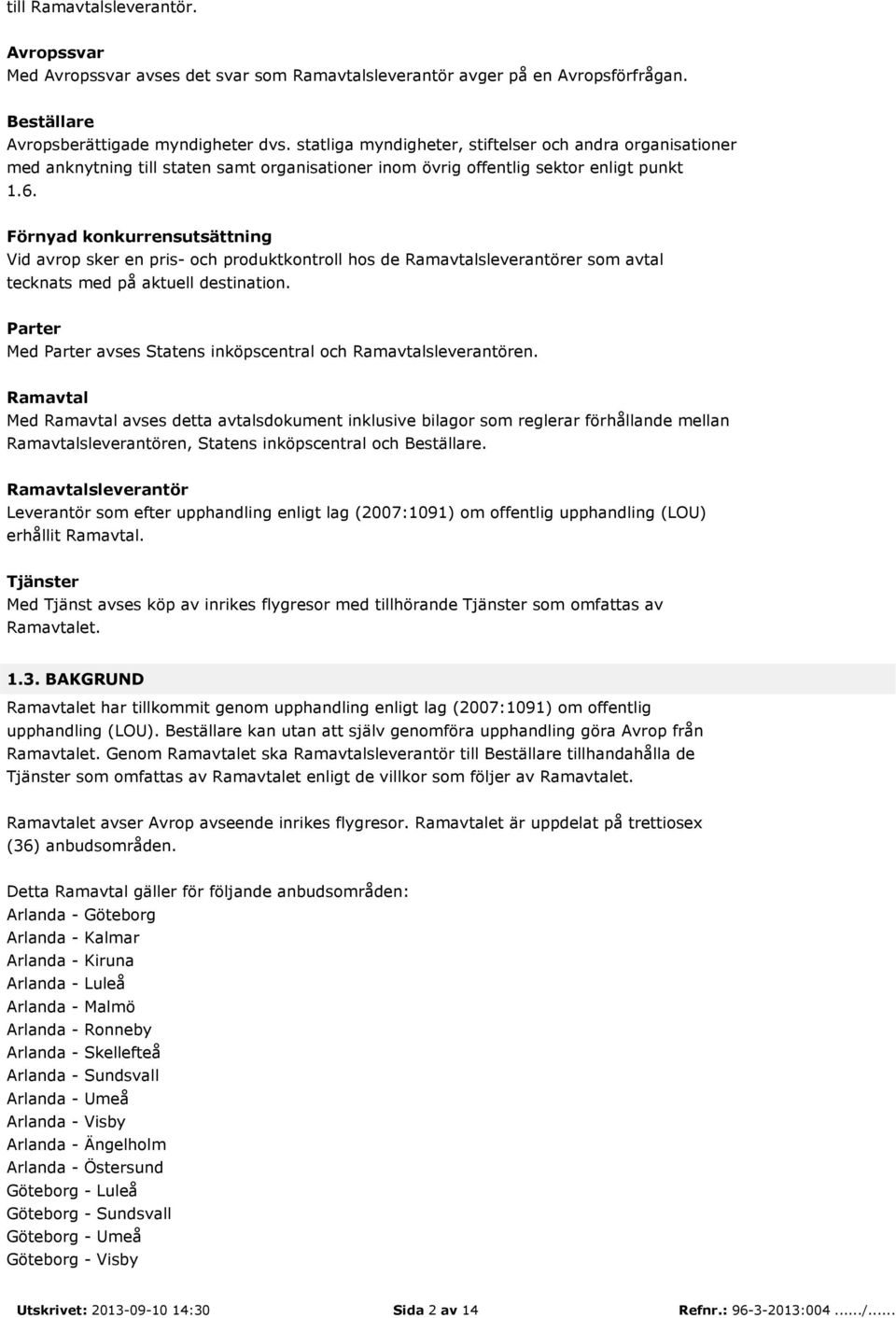 Förnyad konkurrensutsättning Vid avrop sker en pris- och produktkontroll hos de Ramavtalsleverantörer som avtal tecknats med på aktuell destination.