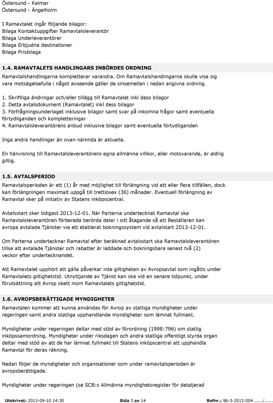 Om Ramavtalshandlingarna skulle visa sig vara motsägelsefulla i något avseende gäller de sinsemellan i nedan angivna ordning. 1.