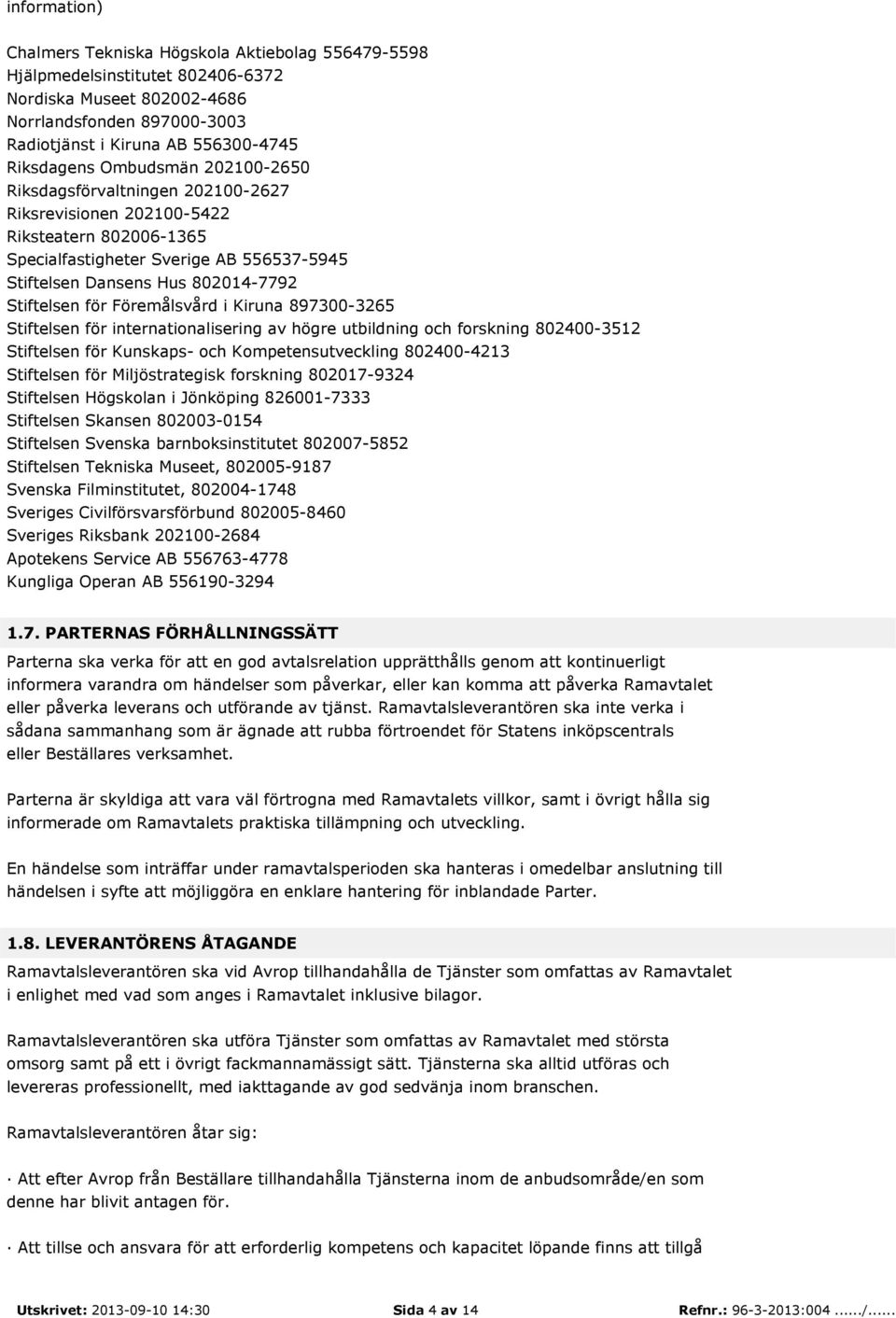 Föremålsvård i Kiruna 897300-3265 Stiftelsen för internationalisering av högre utbildning och forskning 802400-3512 Stiftelsen för Kunskaps- och Kompetensutveckling 802400-4213 Stiftelsen för