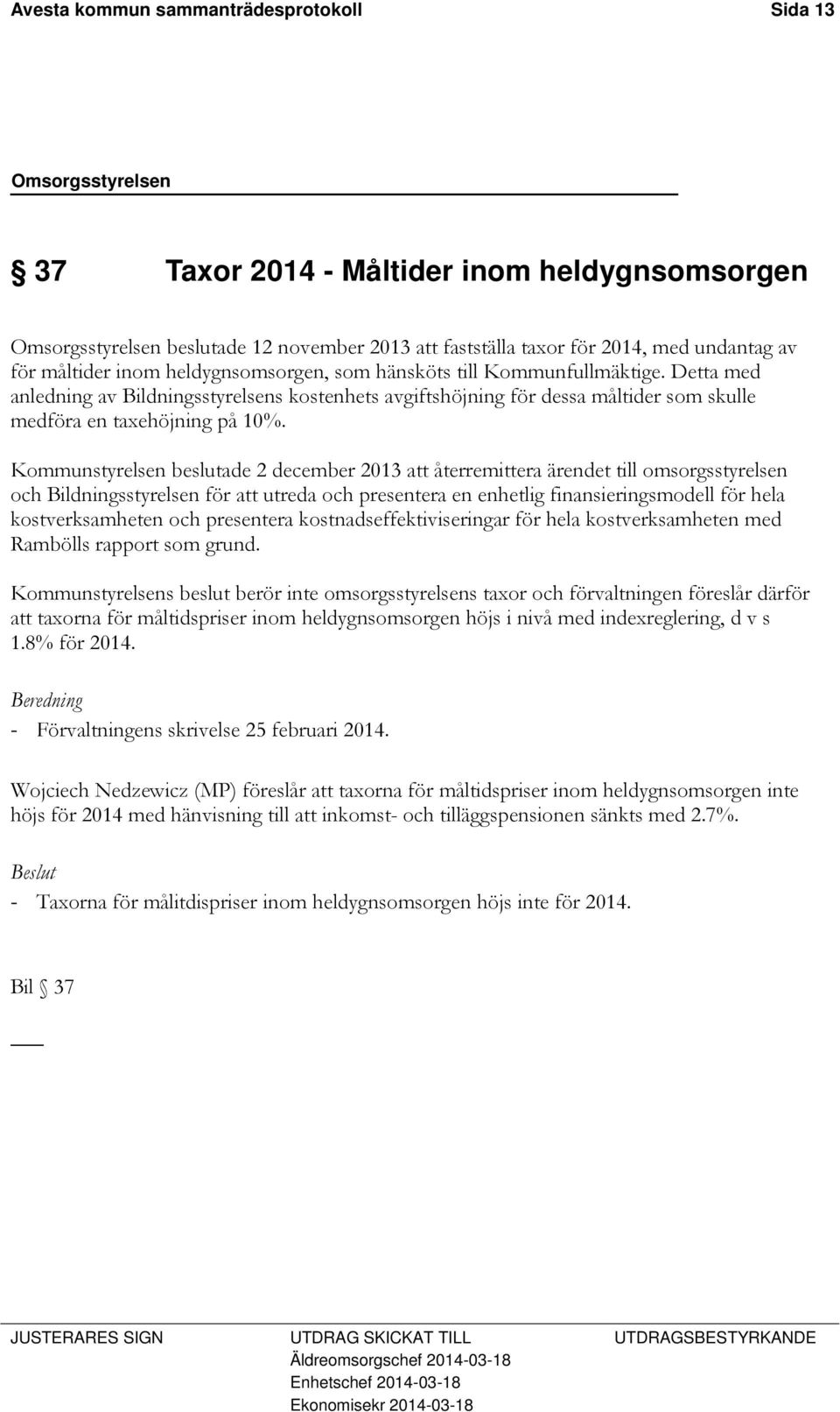 Kommunstyrelsen beslutade 2 december 2013 att återremittera ärendet till omsorgsstyrelsen och Bildningsstyrelsen för att utreda och presentera en enhetlig finansieringsmodell för hela