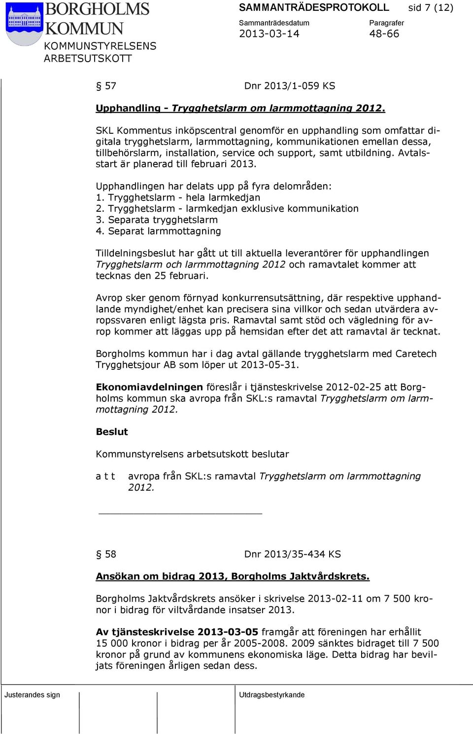 utbildning. Avtalsstart är planerad till februari 2013. Upphandlingen har delats upp på fyra delområden: 1. Trygghetslarm - hela larmkedjan 2. Trygghetslarm - larmkedjan exklusive kommunikation 3.