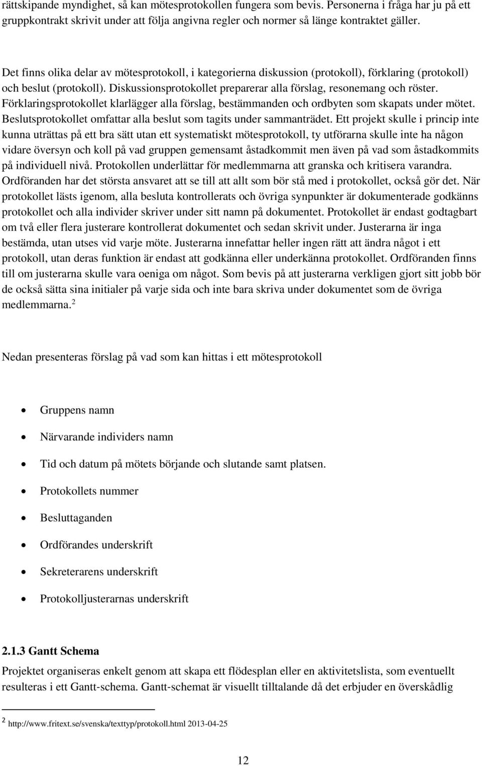 Förklaringsprotokollet klarlägger alla förslag, bestämmanden och ordbyten som skapats under mötet. Beslutsprotokollet omfattar alla beslut som tagits under sammanträdet.