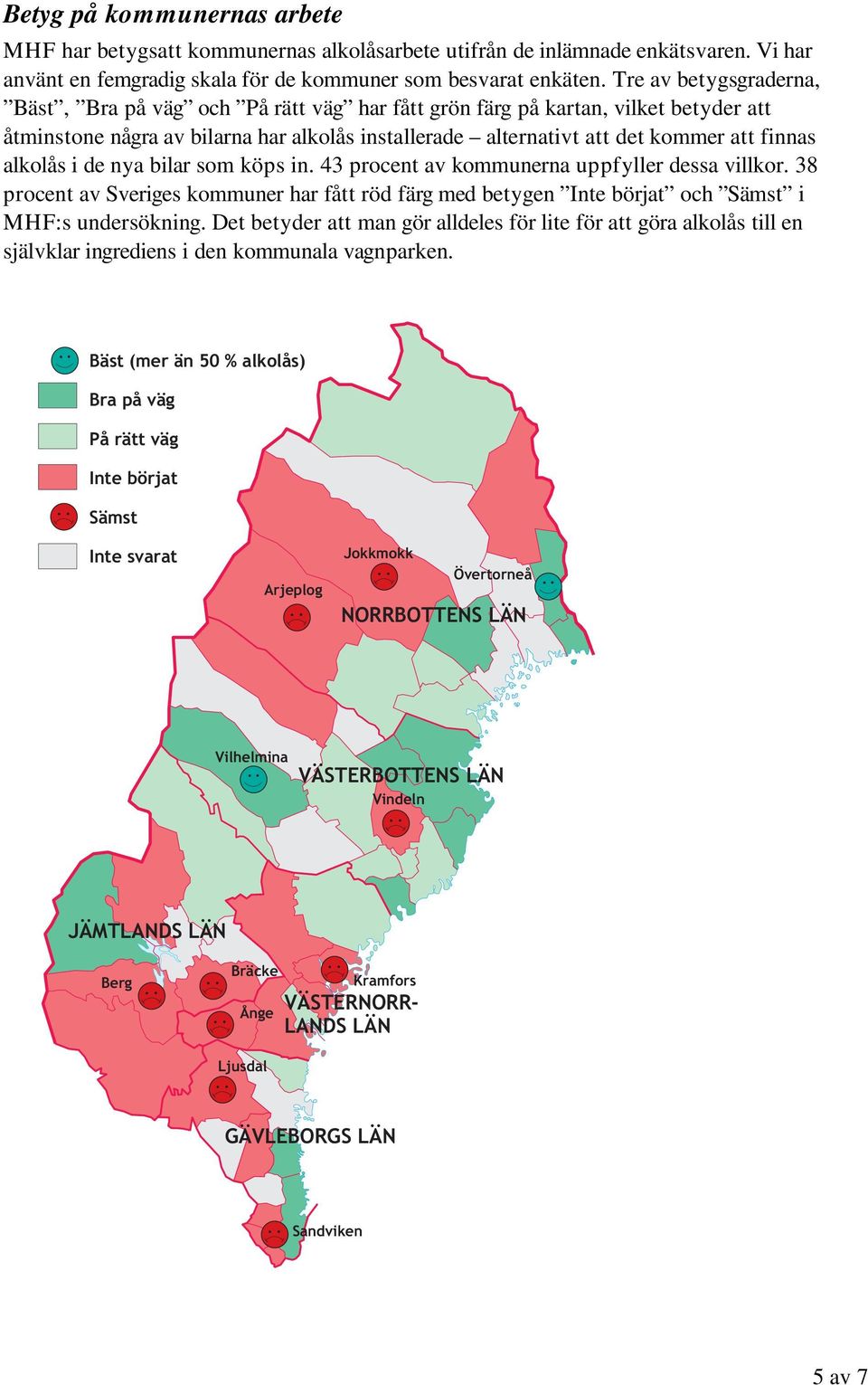 alkolås i de nya bilar som köps in. 43 procent av kommunerna uppfyller dessa villkor. 38 procent av Sveriges kommuner har fått röd färg med betygen Inte börjat och Sämst i MHF:s undersökning.
