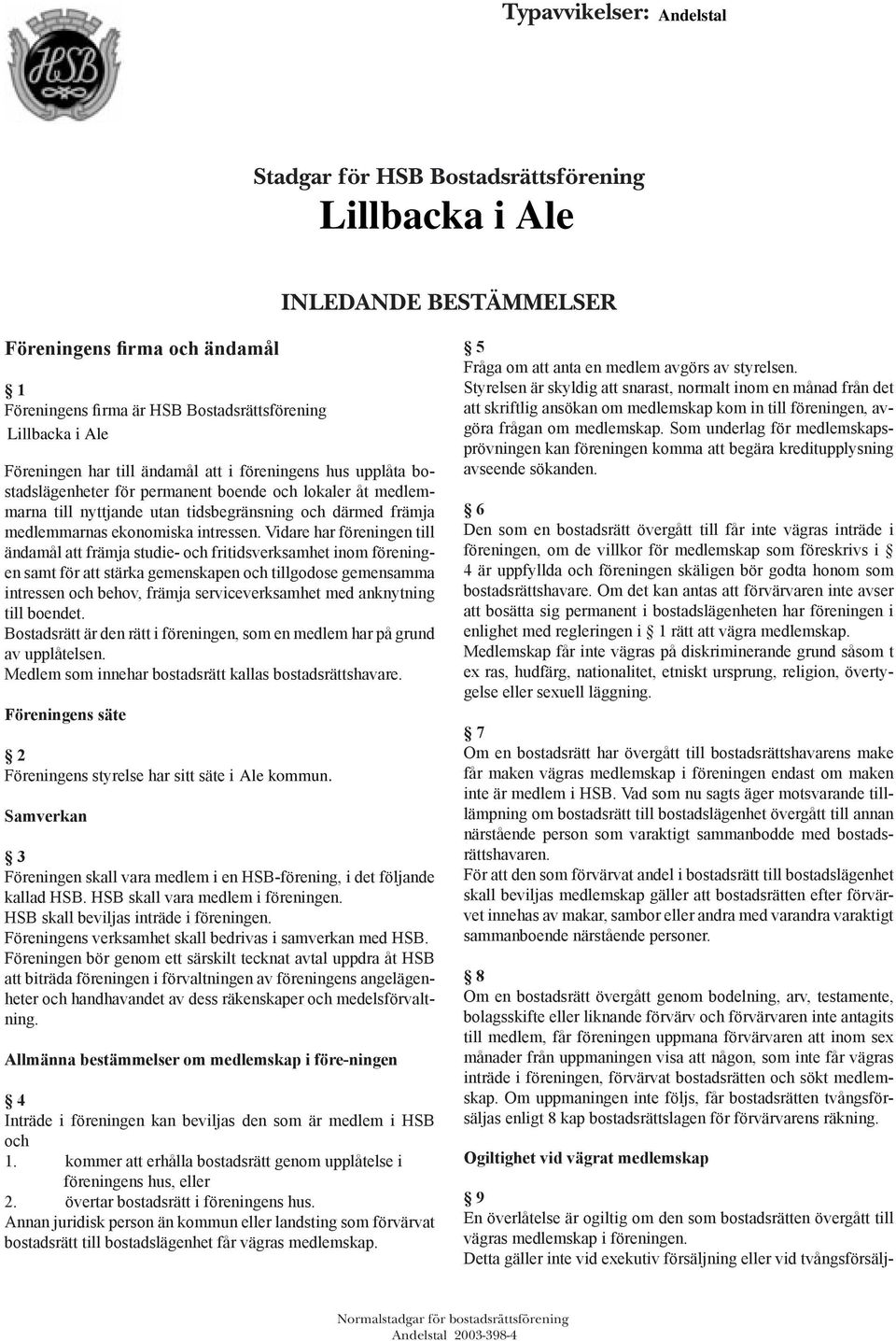 Vidare har föreningen till ändamål att främja studie- och fritidsverksamhet inom föreningen samt för att stärka gemenskapen och tillgodose gemensamma intressen och behov, främja serviceverksamhet med