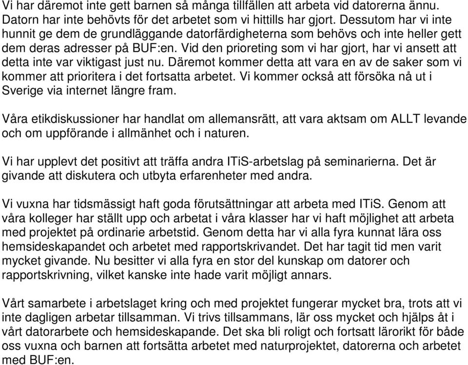 Vid den prioreting som vi har gjort, har vi ansett att detta inte var viktigast just nu. Däremot kommer detta att vara en av de saker som vi kommer att prioritera i det fortsatta arbetet.