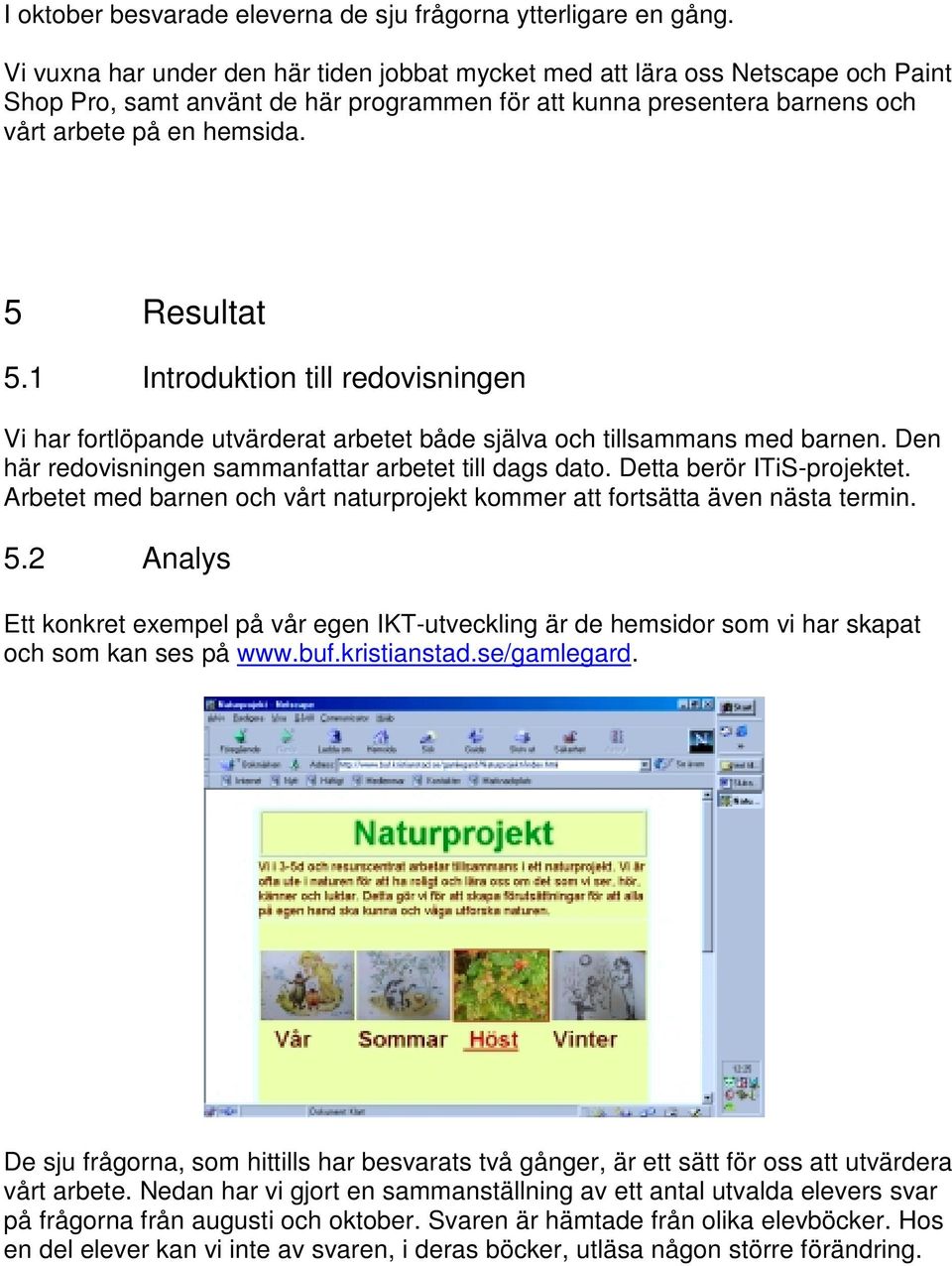 1 Introduktion till redovisningen Vi har fortlöpande utvärderat arbetet både själva och tillsammans med barnen. Den här redovisningen sammanfattar arbetet till dags dato. Detta berör ITiS-projektet.