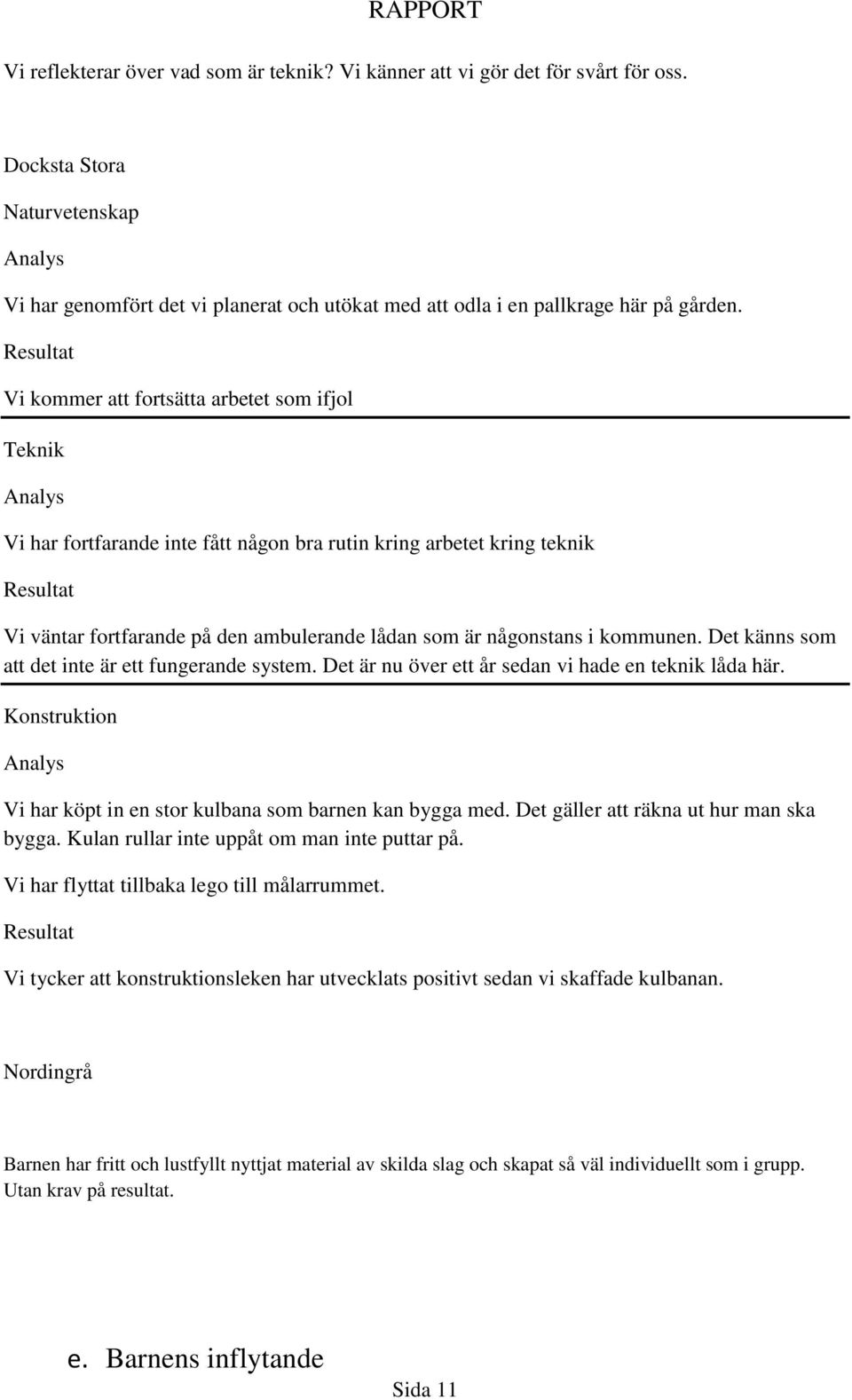 Det känns som att det inte är ett fungerande system. Det är nu över ett år sedan vi hade en teknik låda här. Konstruktion Vi har köpt in en stor kulbana som barnen kan bygga med.