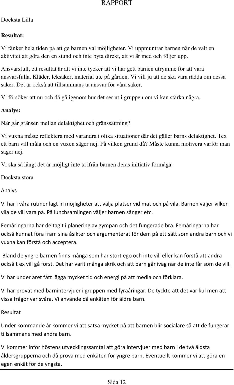 Det är också att tillsammans ta ansvar för våra saker. Vi försöker att nu och då gå igenom hur det ser ut i gruppen om vi kan stärka några. : När går gränsen mellan delaktighet och gränssättning?