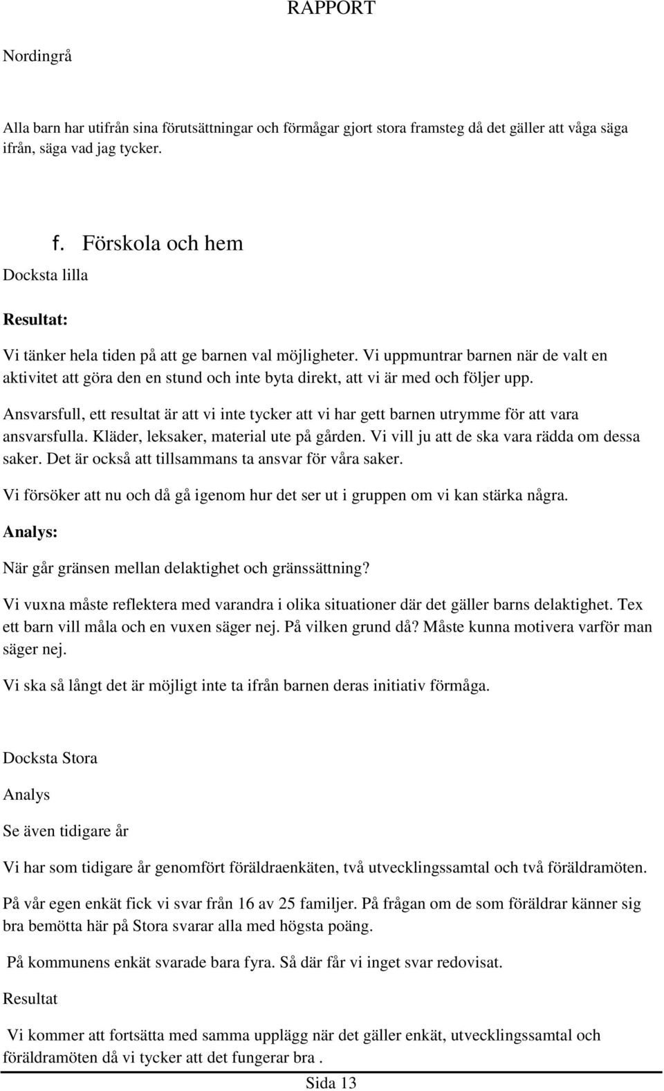 Ansvarsfull, ett resultat är att vi inte tycker att vi har gett barnen utrymme för att vara ansvarsfulla. Kläder, leksaker, material ute på gården. Vi vill ju att de ska vara rädda om dessa saker.