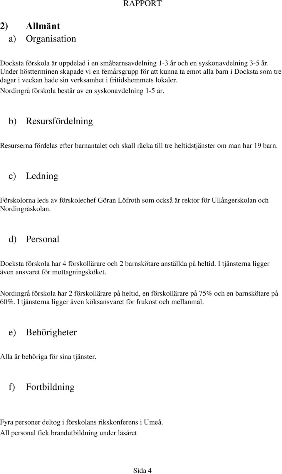 Nordingrå förskola består av en syskonavdelning 1-5 år. b) Resursfördelning Resurserna fördelas efter barnantalet och skall räcka till tre heltidstjänster om man har 19 barn.