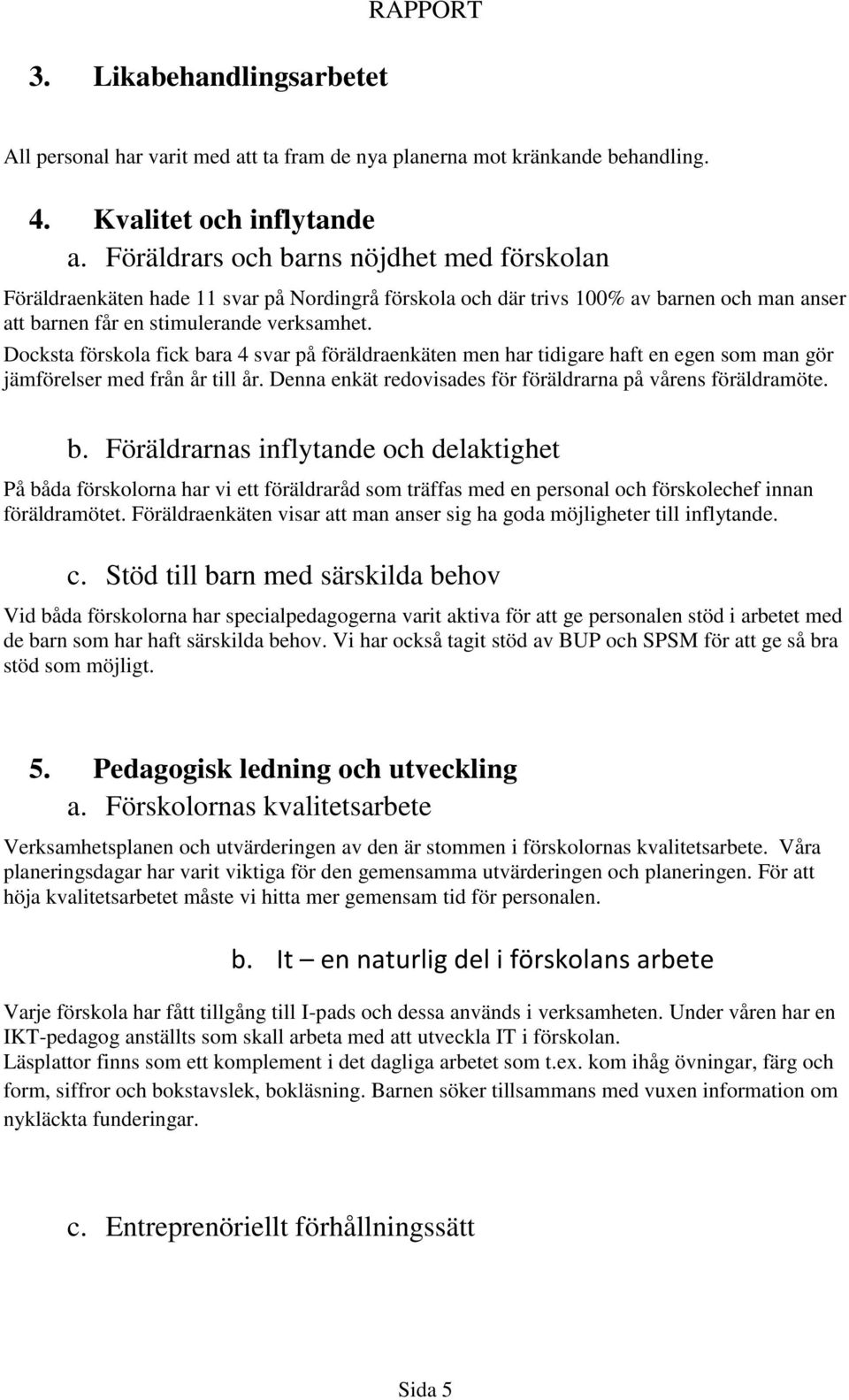 Docksta förskola fick bara 4 svar på föräldraenkäten men har tidigare haft en egen som man gör jämförelser med från år till år. Denna enkät redovisades för föräldrarna på vårens föräldramöte. b. Föräldrarnas inflytande och delaktighet På båda förskolorna har vi ett föräldraråd som träffas med en personal och förskolechef innan föräldramötet.