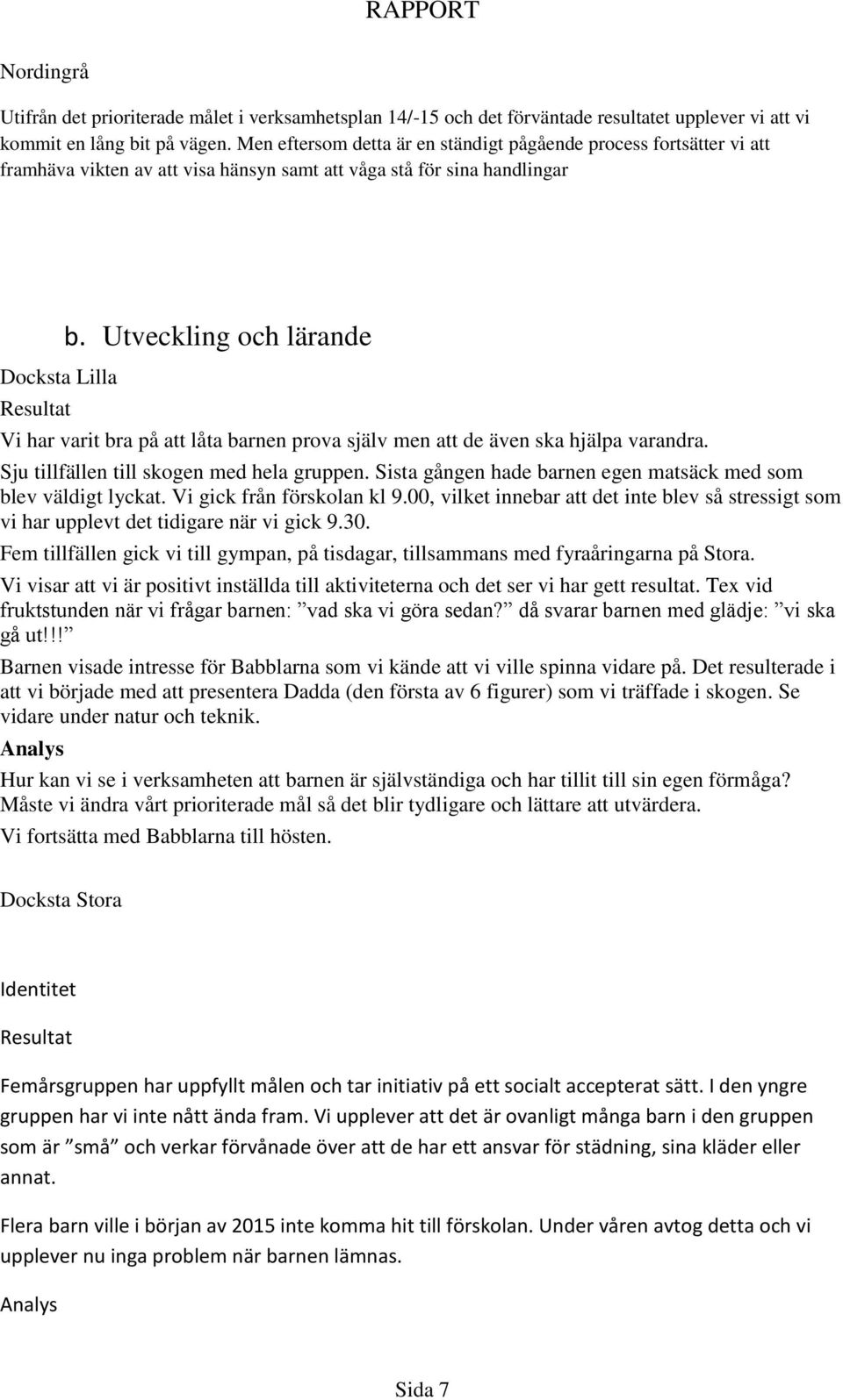 Utveckling och lärande Vi har varit bra på att låta barnen prova själv men att de även ska hjälpa varandra. Sju tillfällen till skogen med hela gruppen.