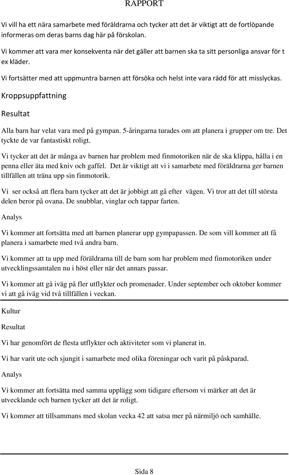 Vi fortsätter med att uppmuntra barnen att försöka och helst inte vara rädd för att misslyckas. Kroppsuppfattning Alla barn har velat vara med på gympan.