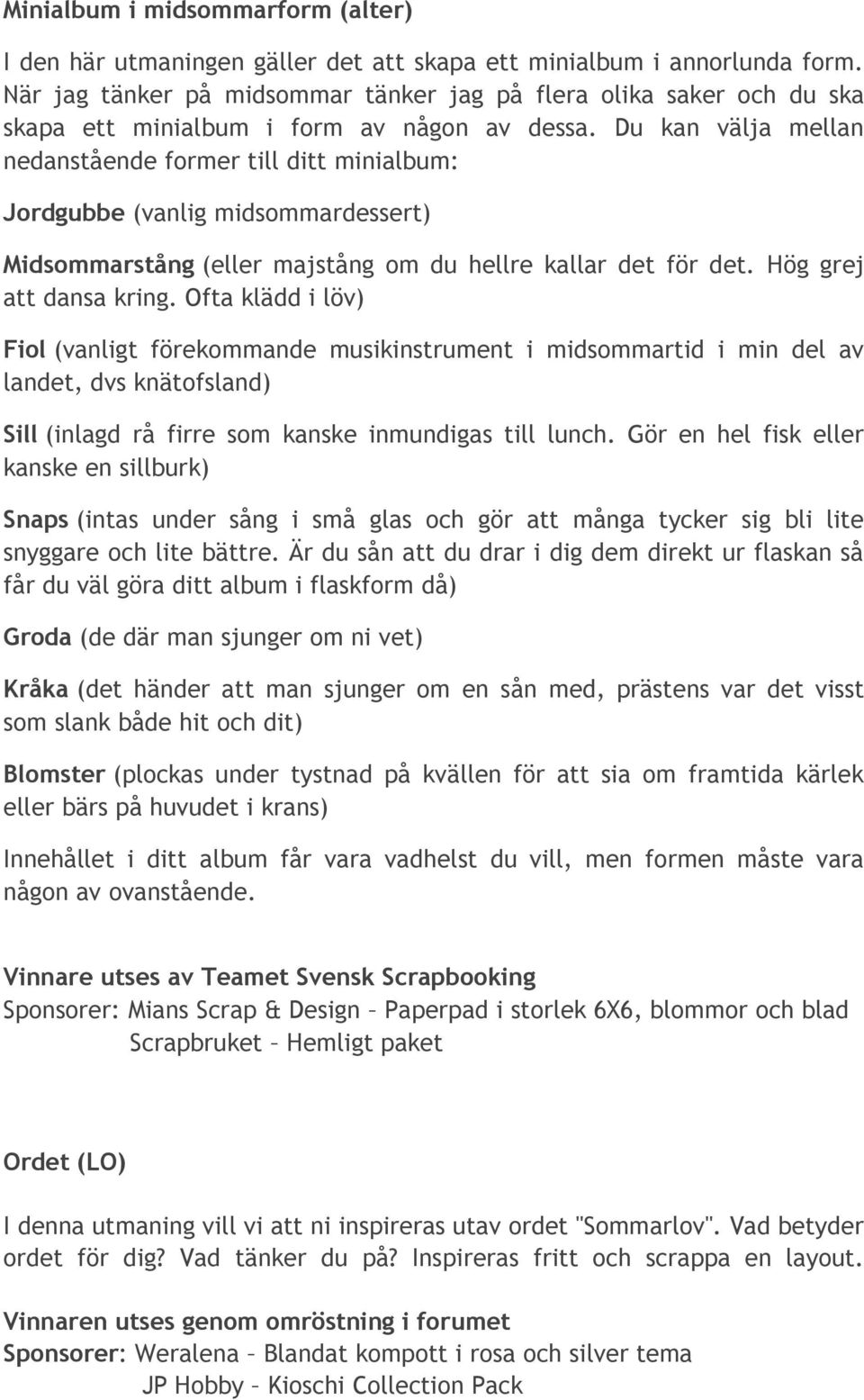 Du kan välja mellan nedanstående former till ditt minialbum: Jordgubbe (vanlig midsommardessert) Midsommarstång (eller majstång om du hellre kallar det för det. Hög grej att dansa kring.