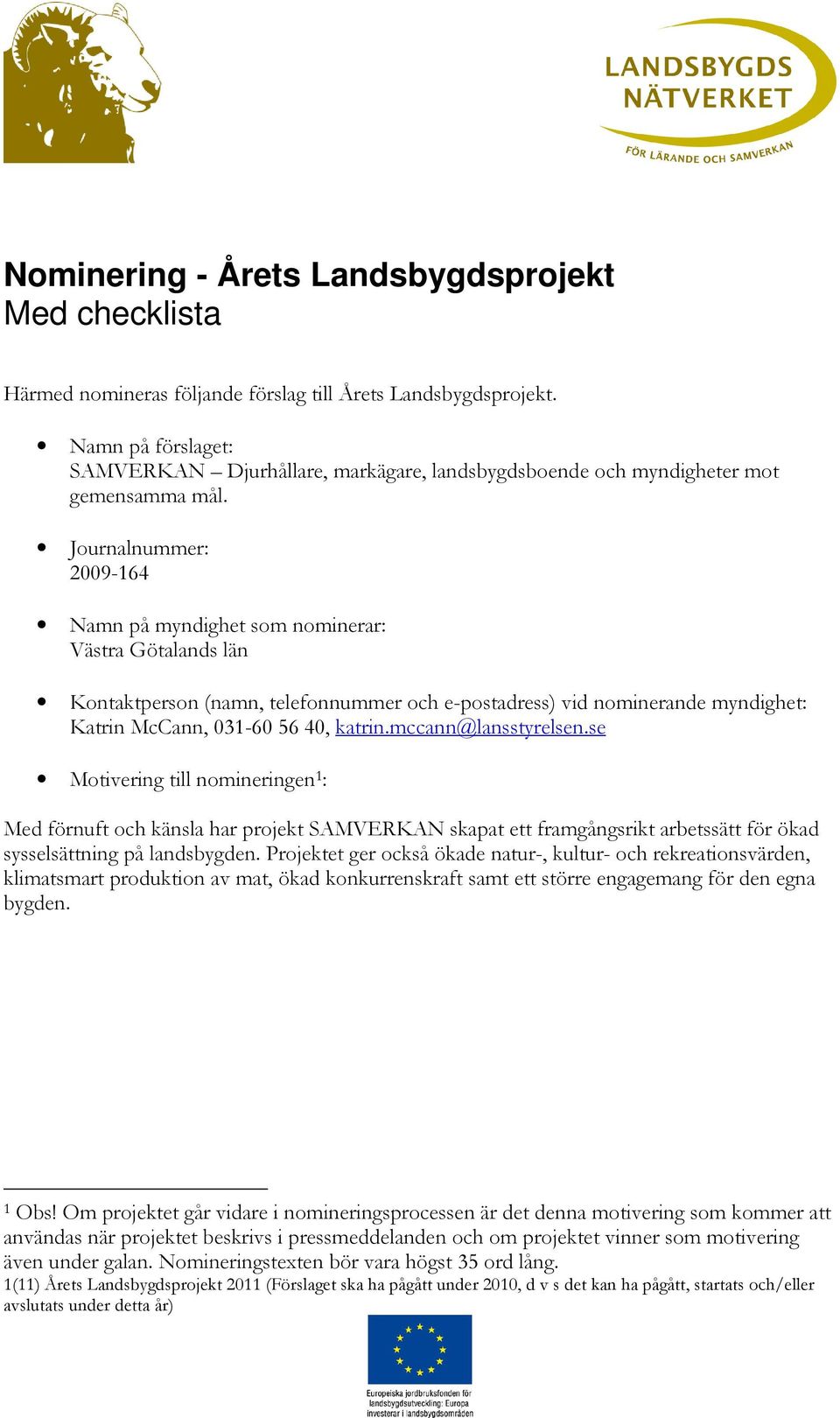 Journalnummer: 2009-164 Namn på myndighet som nominerar: Västra Götalands län Kontaktperson (namn, telefonnummer och e-postadress) vid nominerande myndighet: Katrin McCann, 031-60 56 40, katrin.