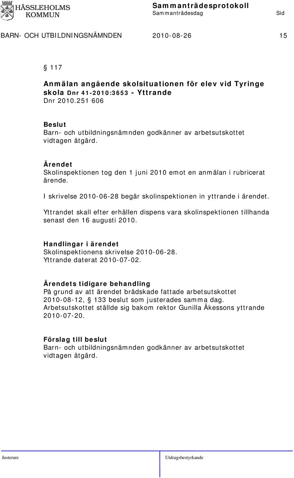 I skrivelse 2010-06-28 begär skolinspektionen in yttrande i ärendet. Yttrandet skall efter erhållen dispens vara skolinspektionen tillhanda senast den 16 augusti 2010.