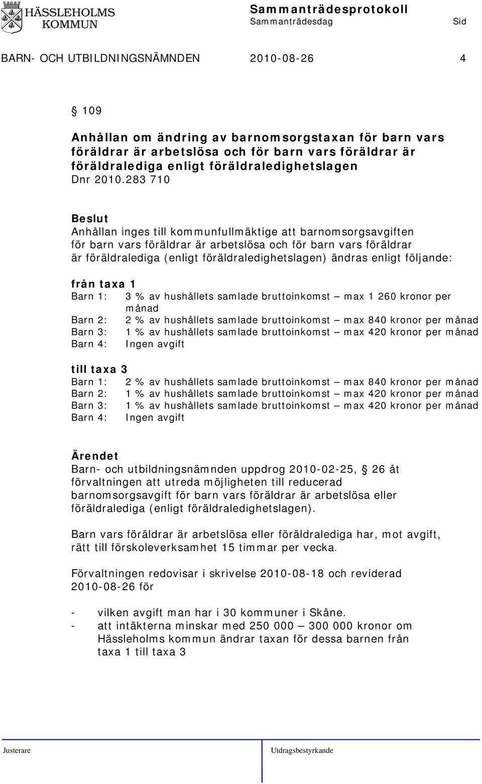 283 710 Anhållan inges till kommunfullmäktige att barnomsorgsavgiften för barn vars föräldrar är arbetslösa och för barn vars föräldrar är föräldralediga (enligt föräldraledighetslagen) ändras enligt