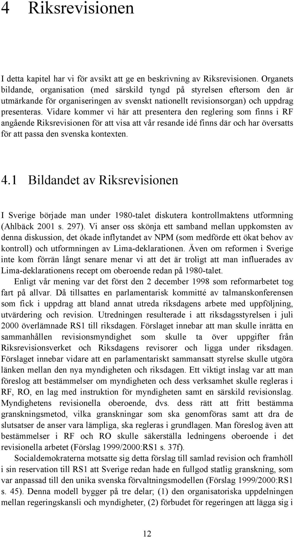 Vidare kommer vi här att presentera den reglering som finns i RF angående Riksrevisionen för att visa att vår resande idé finns där och har översatts för att passa den svenska kontexten. 4.