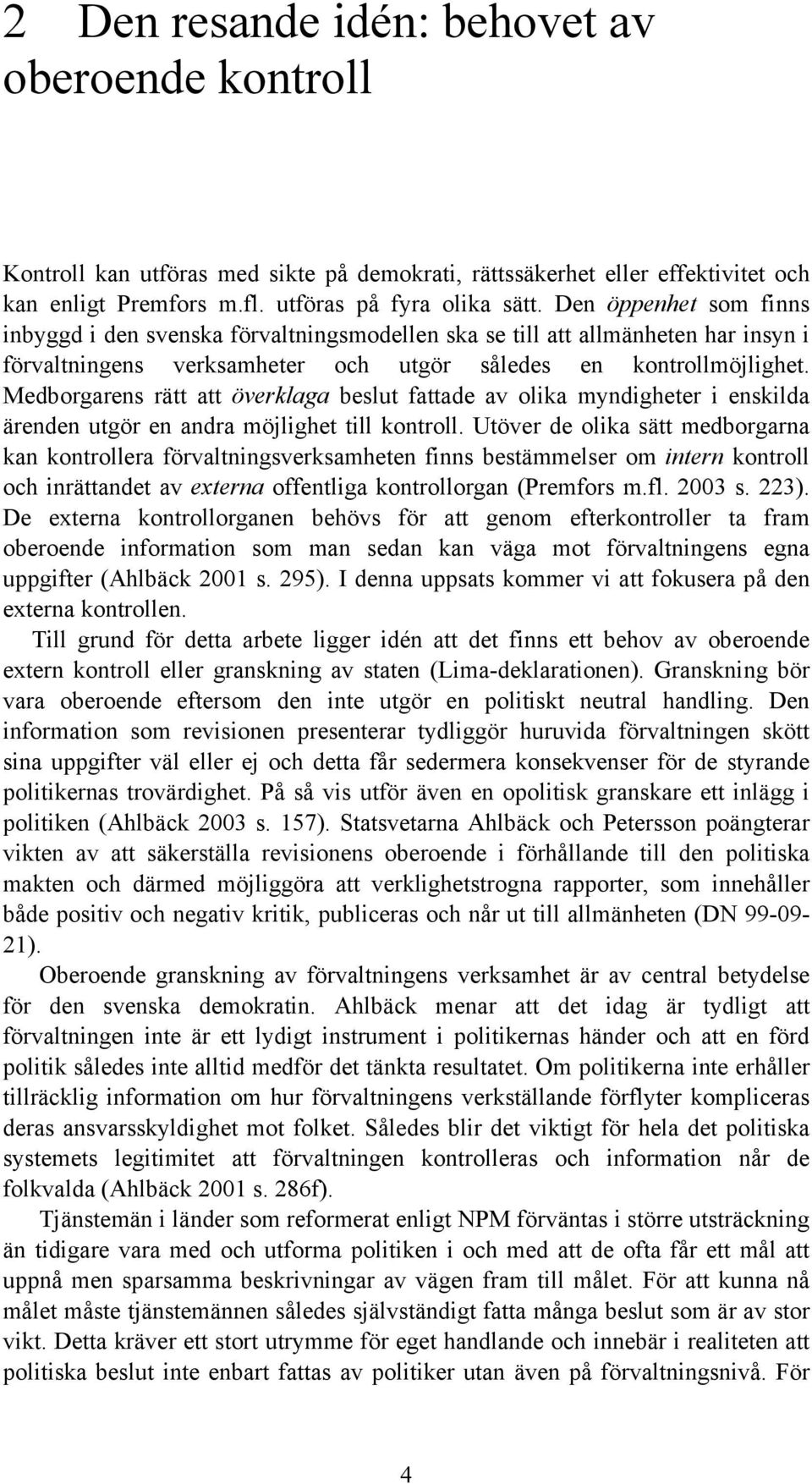 Medborgarens rätt att överklaga beslut fattade av olika myndigheter i enskilda ärenden utgör en andra möjlighet till kontroll.
