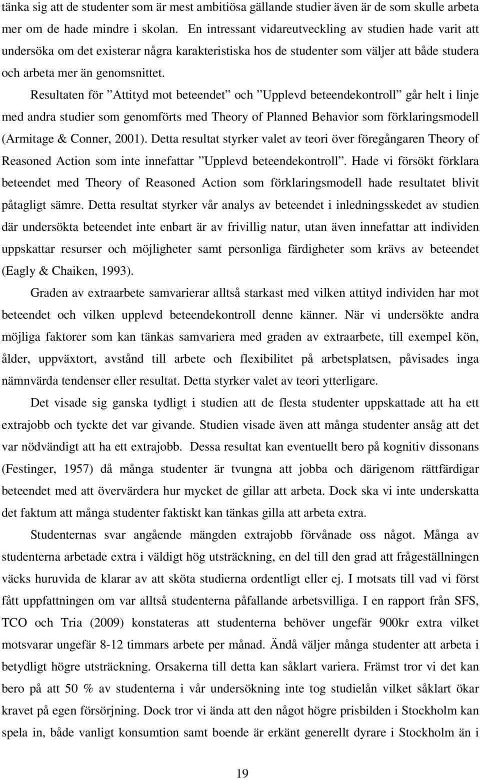 Resultaten för Attityd mot beteendet och Upplevd beteendekontroll går helt i linje med andra studier som genomförts med Theory of Planned Behavior som förklaringsmodell (Armitage & Conner, 2001).