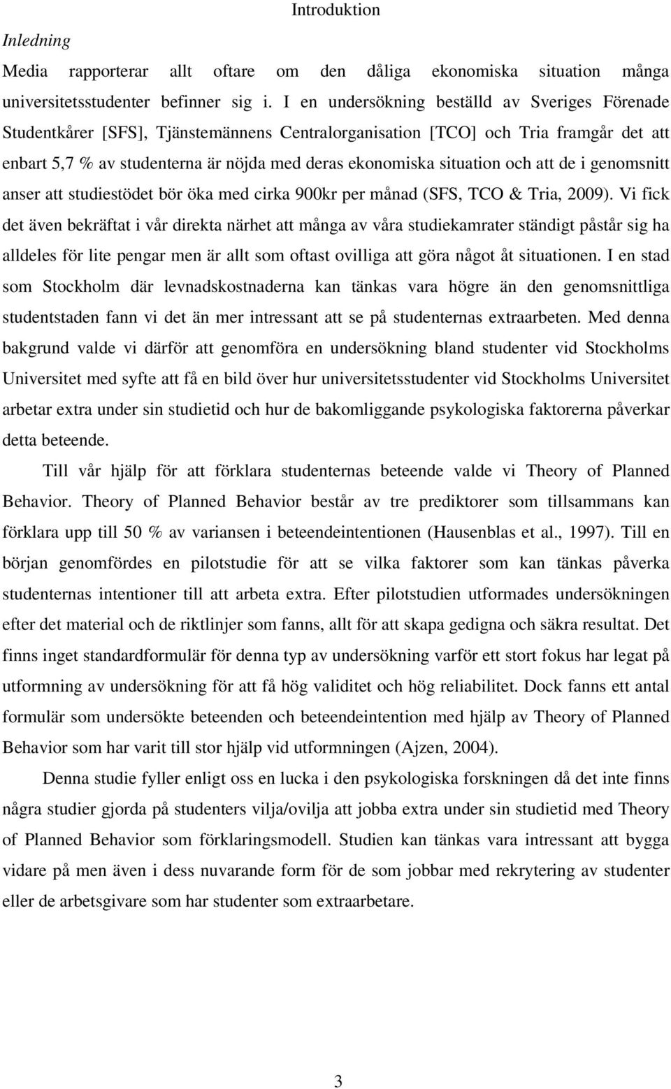 situation och att de i genomsnitt anser att studiestödet bör öka med cirka 900kr per månad (SFS, TCO & Tria, 2009).