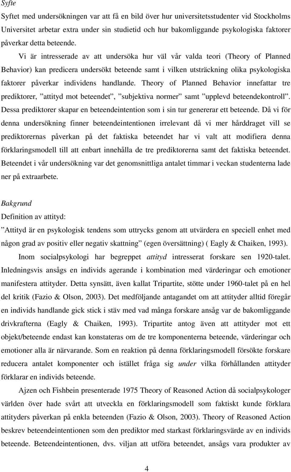 Vi är intresserade av att undersöka hur väl vår valda teori (Theory of Planned Behavior) kan predicera undersökt beteende samt i vilken utsträckning olika psykologiska faktorer påverkar individens