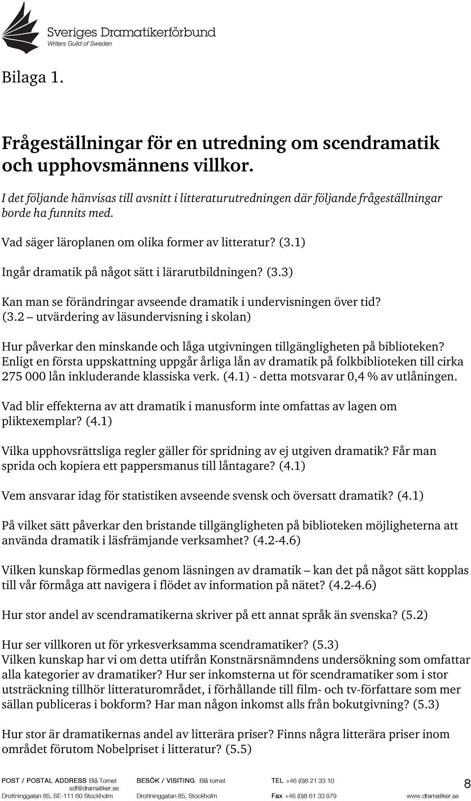 Enligt en första uppskattning uppgår årliga lån av dramatik på folkbiblioteken till cirka 275 000 lån inkluderande klassiska verk. (4.1) - detta motsvarar 0,4 % av utlåningen.