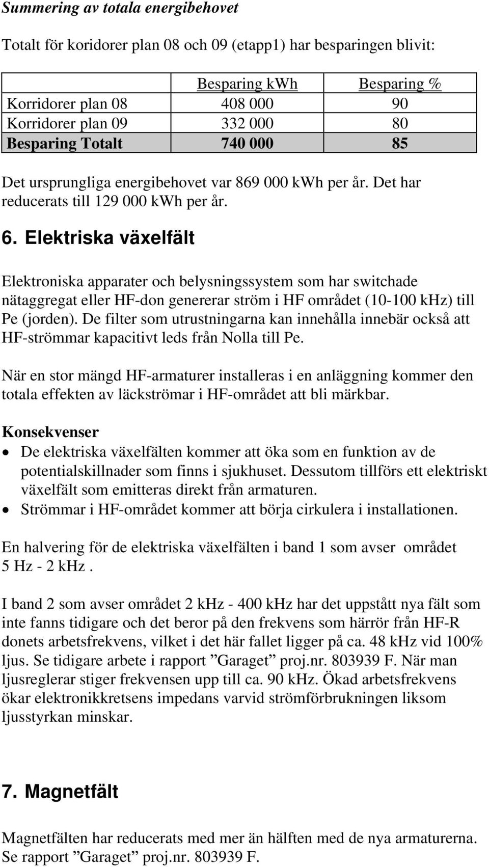 Elektriska växelfält Elektroniska apparater och belysningssystem som har switchade nätaggregat eller HF-don genererar ström i HF området (10-100 khz) till Pe (jorden).