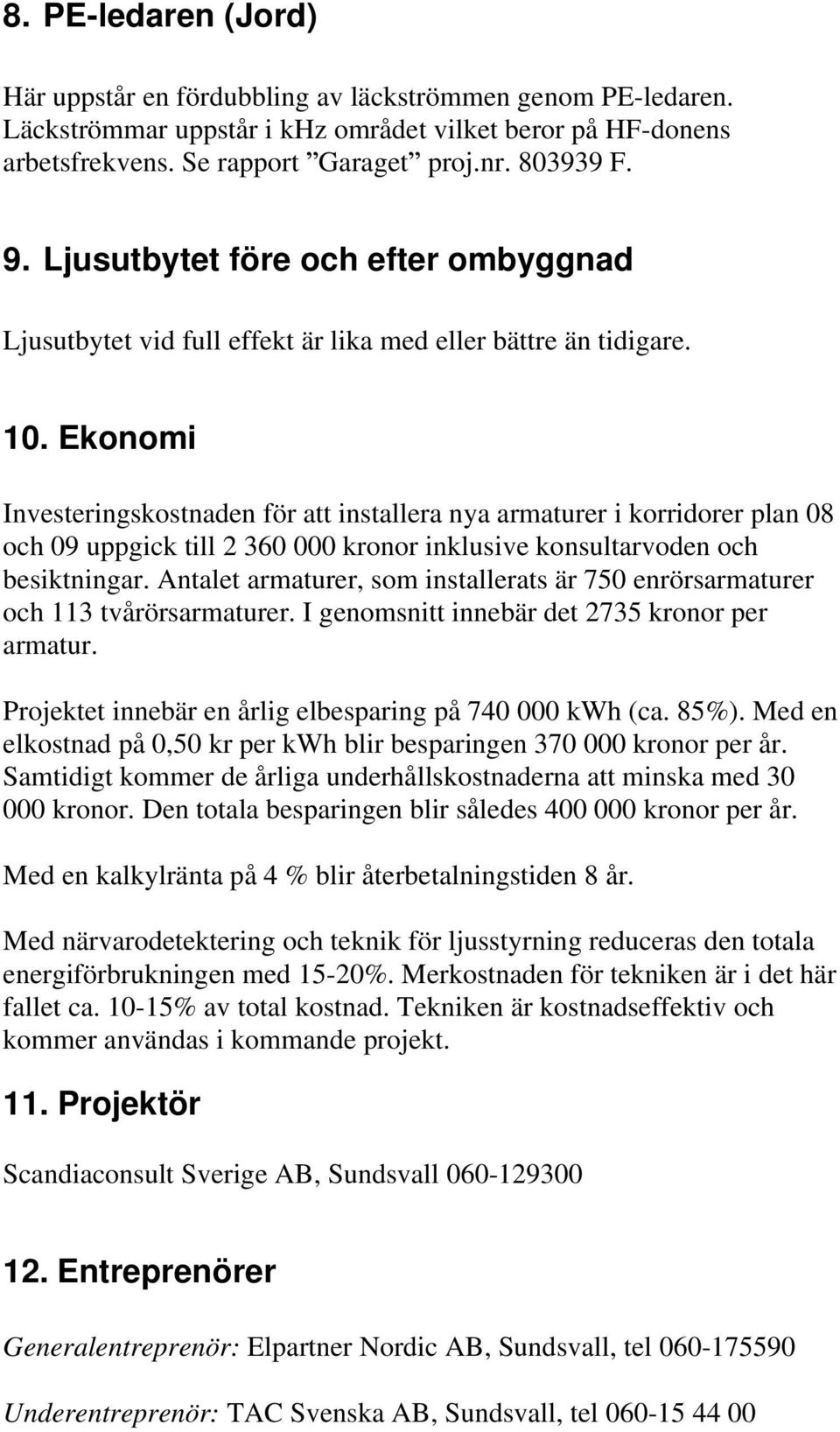 Ekonomi Investeringskostnaden för att installera nya armaturer i korridorer plan 08 och 09 uppgick till 2 360 000 kronor inklusive konsultarvoden och besiktningar.