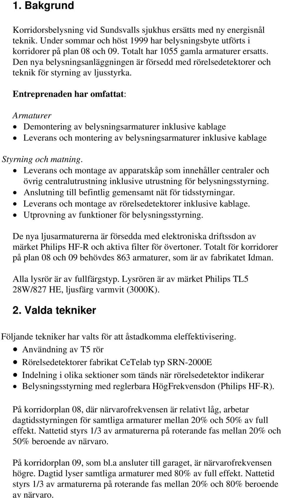 Entreprenaden har omfattat: Armaturer Demontering av belysningsarmaturer inklusive kablage Leverans och montering av belysningsarmaturer inklusive kablage Styrning och matning.