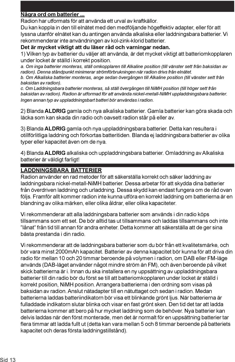 Vi rekommenderar inte användningen av kol-zink-klorid batterier. Det är mycket viktigt att du läser råd och varningar nedan.