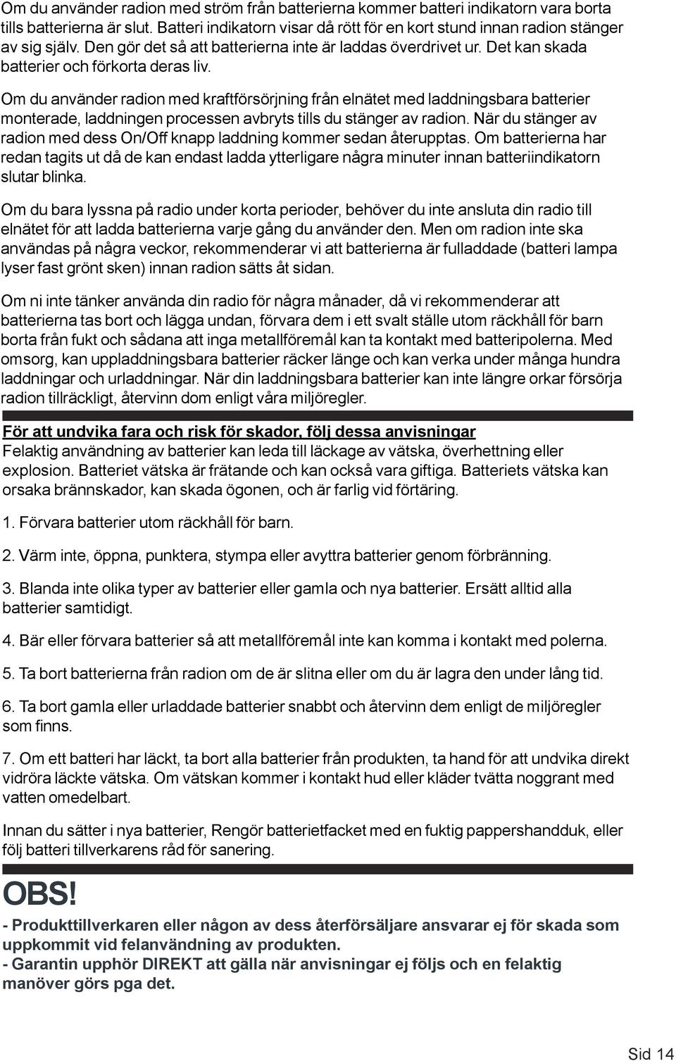 Om du använder radion med kraftförsörjning från elnätet med laddningsbara batterier monterade, laddningen processen avbryts tills du stänger av radion.