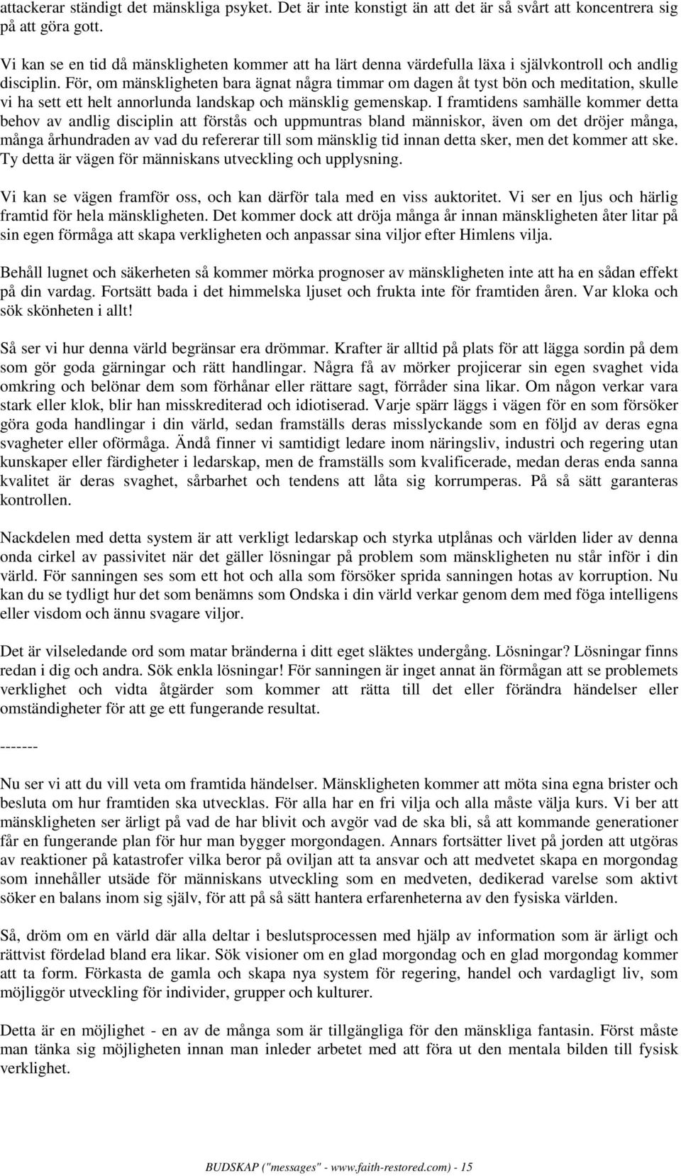 För, om mänskligheten bara ägnat några timmar om dagen åt tyst bön och meditation, skulle vi ha sett ett helt annorlunda landskap och mänsklig gemenskap.